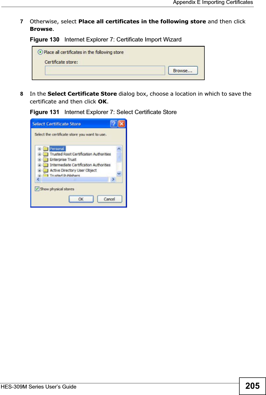 Appendix E Importing CertificatesHES-309M Series User’s Guide 2057Otherwise, select Place all certificates in the following store and then click Browse.Figure 130   Internet Explorer 7: Certificate Import Wizard8In the Select Certificate Store dialog box, choose a location in which to save the certificate and then click OK.Figure 131   Internet Explorer 7: Select Certificate Store
