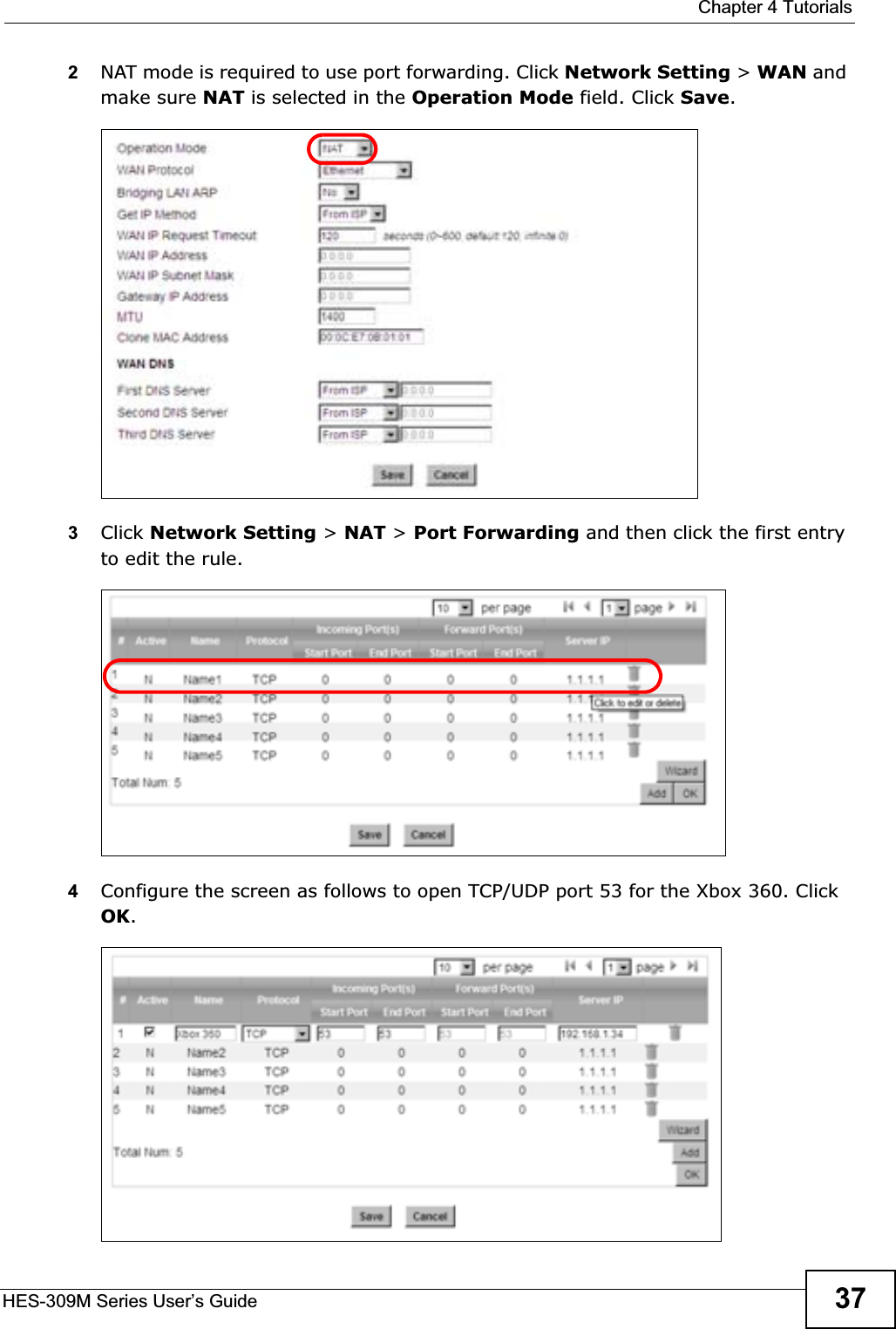  Chapter 4 TutorialsHES-309M Series User’s Guide 372NAT mode is required to use port forwarding. Click Network Setting &gt; WAN and make sure NAT is selected in the Operation Mode field. Click Save.3Click Network Setting &gt; NAT &gt; Port Forwarding and then click the first entry to edit the rule.4Configure the screen as follows to open TCP/UDP port 53 for the Xbox 360. Click OK.