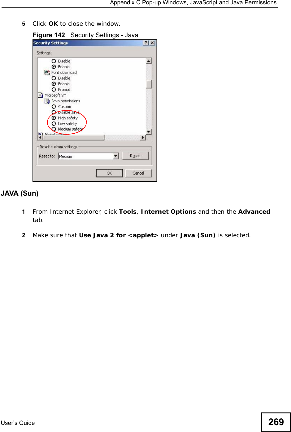  Appendix CPop-up Windows, JavaScript and Java PermissionsUser s Guide 2695Click OK to close the window.Figure 142   Security Settings - Java JAVA (Sun)1From Internet Explorer, click Tools,Internet Options and then the Advancedtab. 2Make sure that Use Java 2 for &lt;applet&gt; under Java (Sun) is selected.
