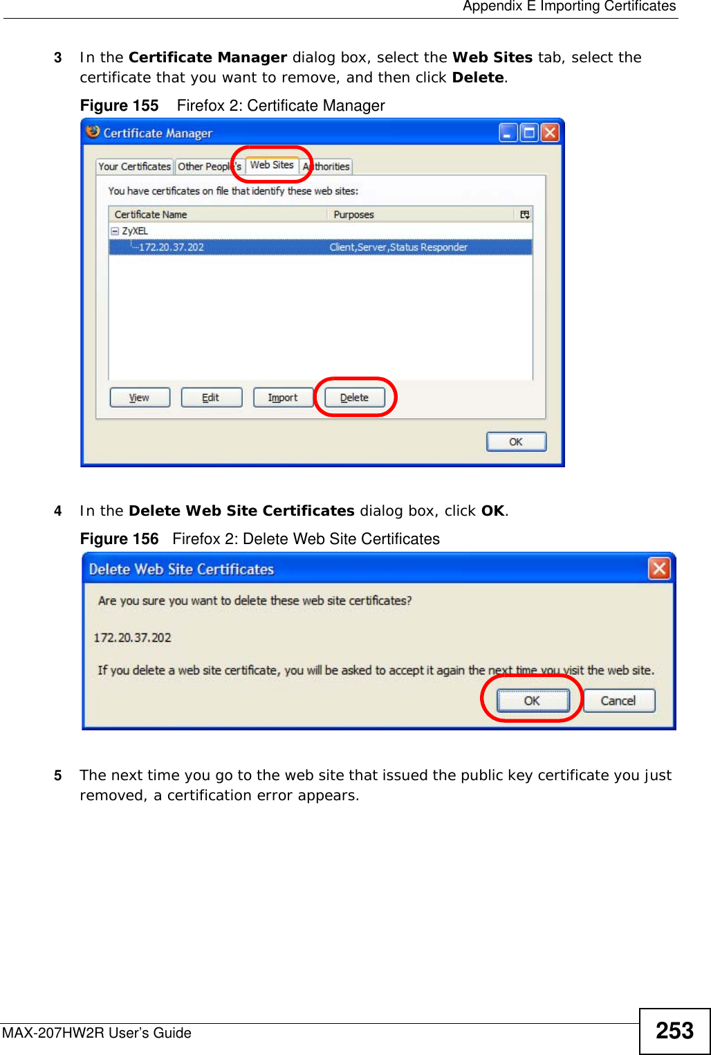  Appendix E Importing CertificatesMAX-207HW2R User’s Guide 2533In the Certificate Manager dialog box, select the Web Sites tab, select the certificate that you want to remove, and then click Delete.Figure 155    Firefox 2: Certificate Manager4In the Delete Web Site Certificates dialog box, click OK.Figure 156   Firefox 2: Delete Web Site Certificates5The next time you go to the web site that issued the public key certificate you just removed, a certification error appears.