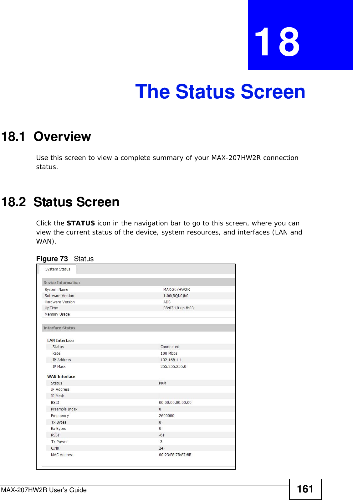 MAX-207HW2R User’s Guide 161CHAPTER  18 The Status Screen18.1  OverviewUse this screen to view a complete summary of your MAX-207HW2R connection status.18.2  Status ScreenClick the STATUS icon in the navigation bar to go to this screen, where you can view the current status of the device, system resources, and interfaces (LAN and WAN). Figure 73   Status