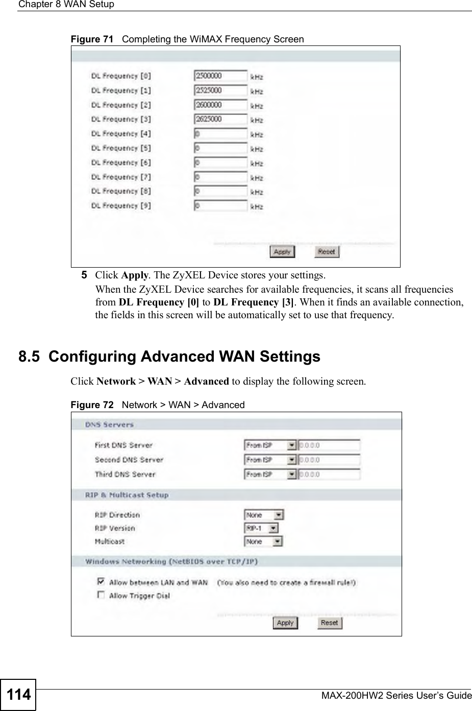 Chapter 8WAN SetupMAX-200HW2 Series User s Guide114Figure 71   Completing the WiMAX Frequency Screen5Click Apply. The ZyXEL Device stores your settings. When the ZyXEL Device searches for available frequencies, it scans all frequencies from DL Frequency [0] to DL Frequency [3]. When it finds an available connection, the fields in this screen will be automatically set to use that frequency.8.5  Configuring Advanced WAN SettingsClick Network &gt; WAN &gt; Advanced to display the following screen.Figure 72   Network &gt; WAN &gt; Advanced