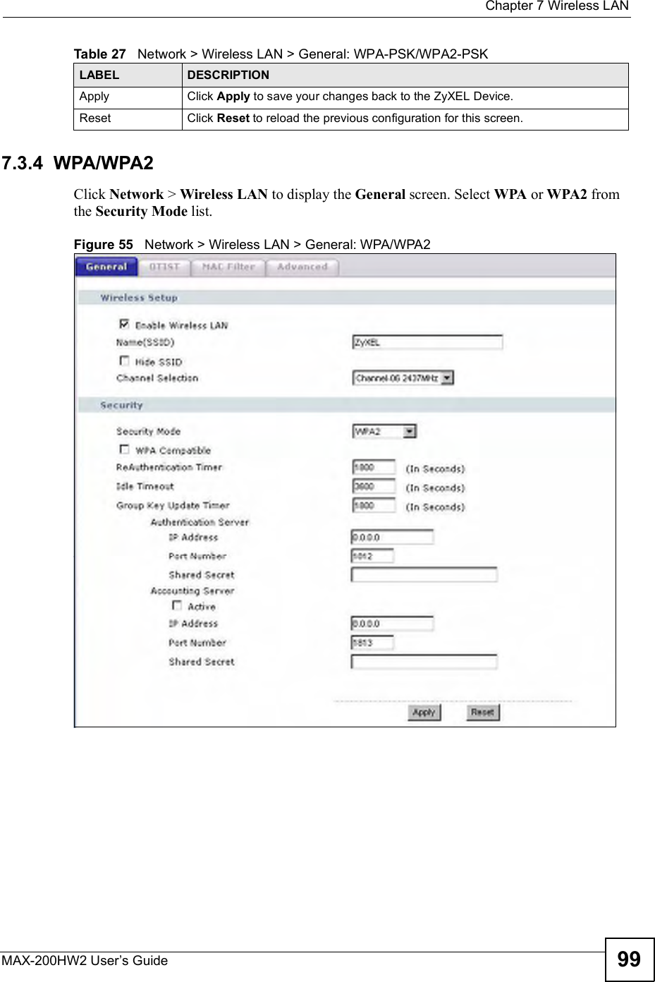  Chapter 7Wireless LANMAX-200HW2 User s Guide 997.3.4  WPA/WPA2Click Network &gt; Wireless LAN to display the General screen. Select WPA or WPA2 from the Security Mode list.Figure 55   Network &gt; Wireless LAN &gt; General: WPA/WPA2Apply Click Apply to save your changes back to the ZyXEL Device.Reset Click Reset to reload the previous configuration for this screen.Table 27   Network &gt; Wireless LAN &gt; General: WPA-PSK/WPA2-PSKLABEL DESCRIPTION