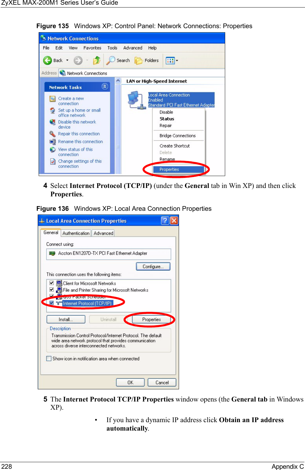 ZyXEL MAX-200M1 Series User’s Guide228 Appendix CFigure 135   Windows XP: Control Panel: Network Connections: Properties4Select Internet Protocol (TCP/IP) (under the General tab in Win XP) and then click Properties.Figure 136   Windows XP: Local Area Connection Properties5The Internet Protocol TCP/IP Properties window opens (the General tab in Windows XP).• If you have a dynamic IP address click Obtain an IP address automatically.