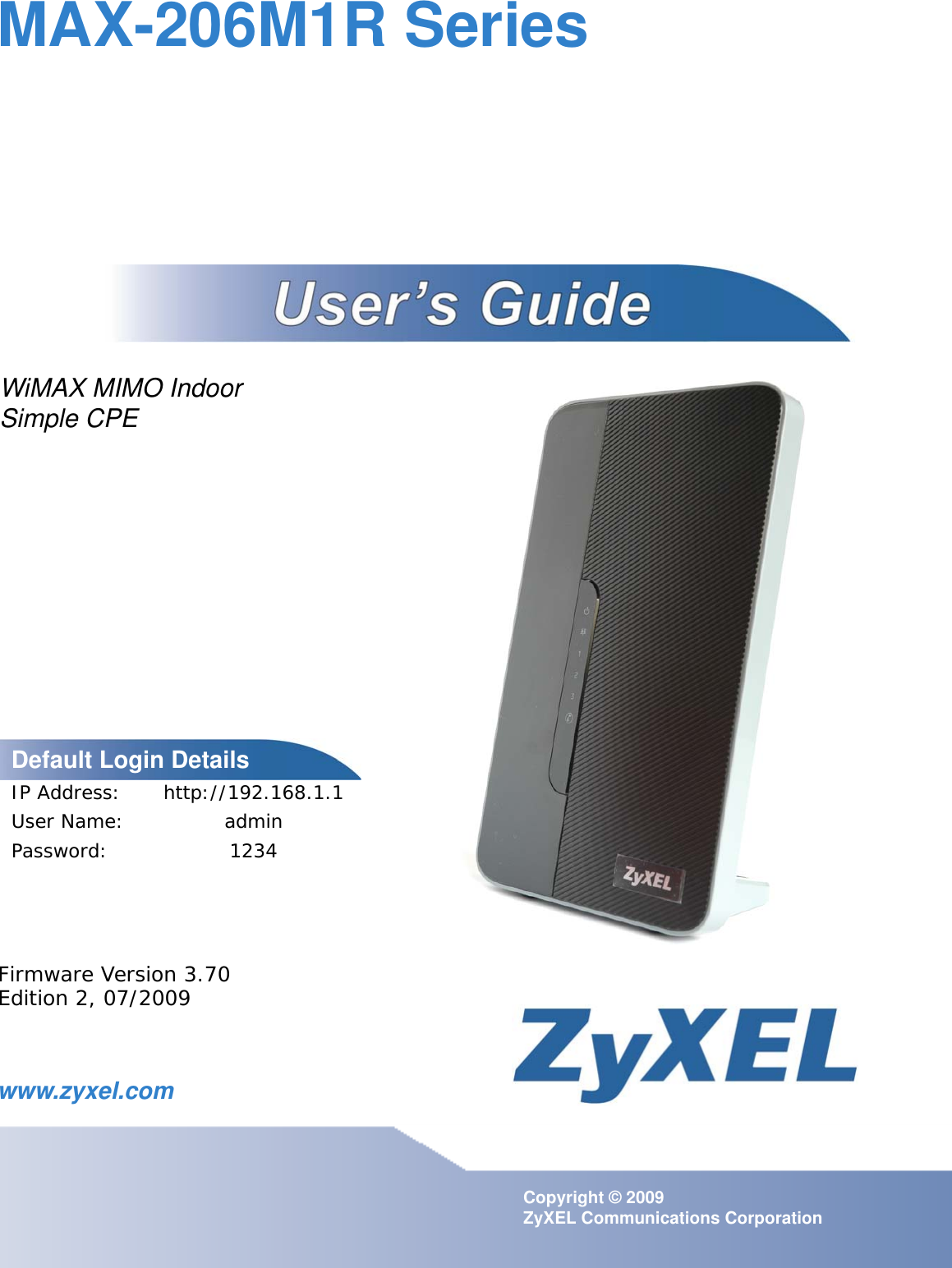 www.zyxel.comwww.zyxel.comMAX-206M1R SeriesCopyright © 2009ZyXEL Communications CorporationFirmware Version 3.70Edition 2, 07/2009Default Login DetailsIP Address: http://192.168.1.1User Name: adminPassword: 1234WiMAX MIMO Indoor Simple CPE