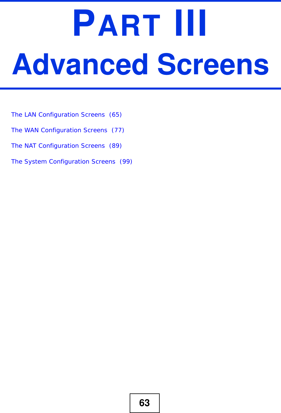 63PART IIIAdvanced ScreensThe LAN Configuration Screens  (65)The WAN Configuration Screens  (77)The NAT Configuration Screens  (89)The System Configuration Screens  (99)