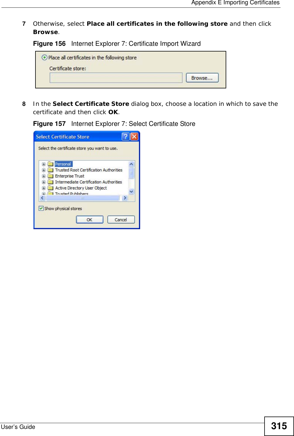  Appendix E Importing CertificatesUser’s Guide 3157Otherwise, select Place all certificates in the following store and then click Browse.Figure 156   Internet Explorer 7: Certificate Import Wizard8In the Select Certificate Store dialog box, choose a location in which to save the certificate and then click OK.Figure 157   Internet Explorer 7: Select Certificate Store