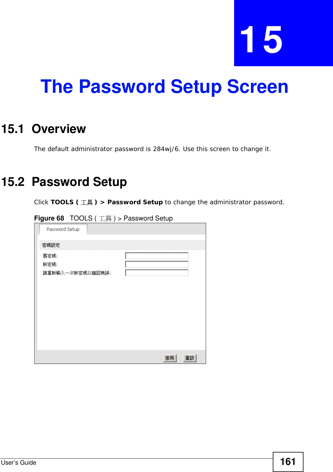 User’s Guide 161CHAPTER  15 The Password Setup Screen15.1  OverviewThe default administrator password is 284wj/6. Use this screen to change it.15.2  Password SetupClick TOOLS ( 工具 ) &gt; Password Setup to change the administrator password.Figure 68   TOOLS ( 工具 ) &gt; Password Setup
