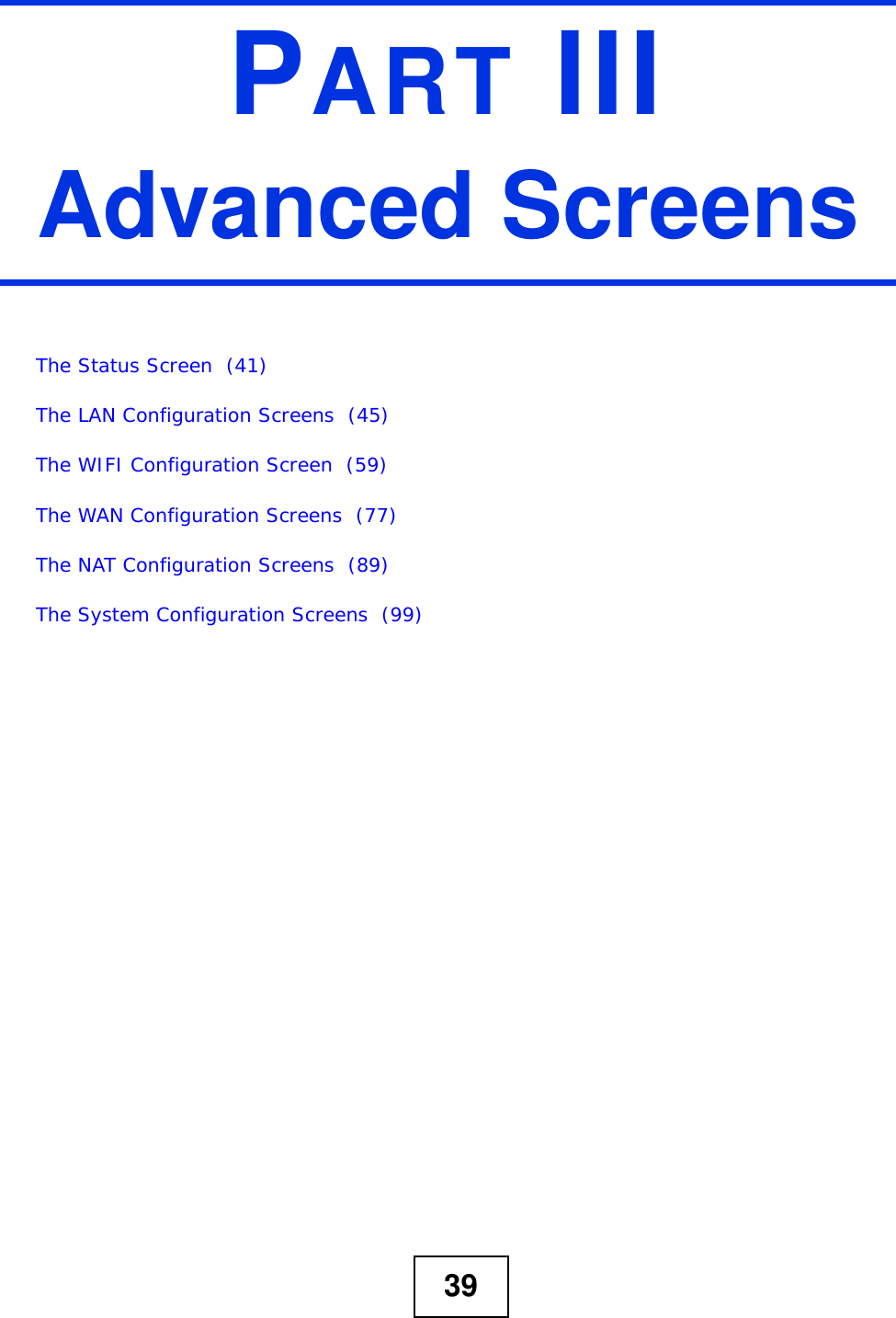 39PART IIIAdvanced ScreensThe Status Screen  (41)The LAN Configuration Screens  (45)The WIFI Configuration Screen  (59)The WAN Configuration Screens  (77)The NAT Configuration Screens  (89)The System Configuration Screens  (99)