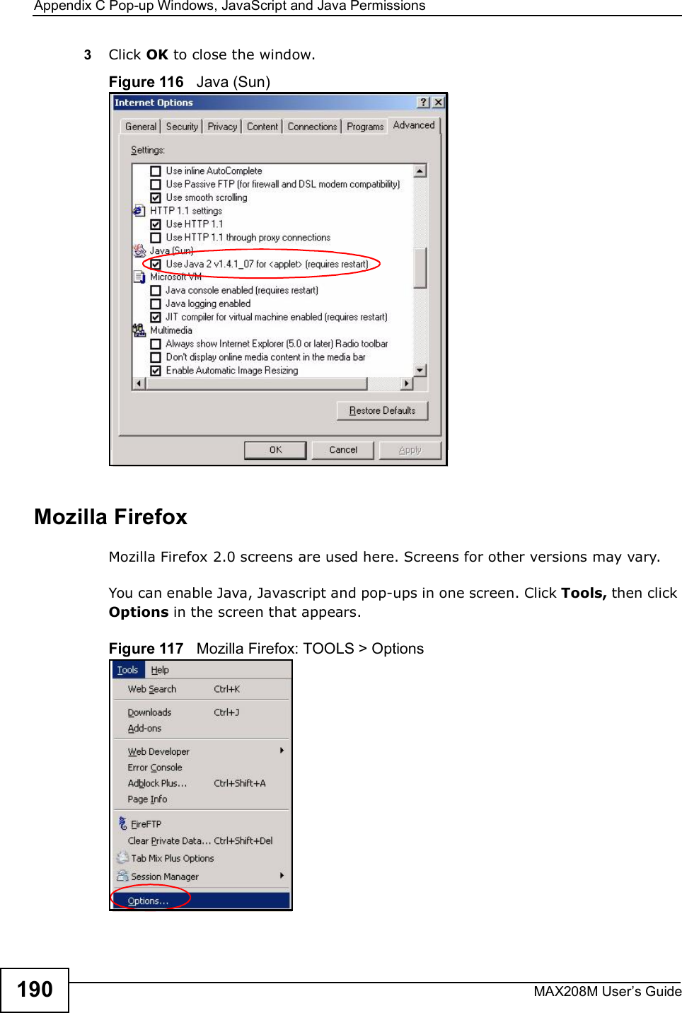 Appendix CPop-up Windows, JavaScript and Java PermissionsMAX208M User s Guide1903Click OK to close the window.Figure 116   Java (Sun)Mozilla FirefoxMozilla Firefox 2.0 screens are used here. Screens for other versions may vary. You can enable Java, Javascript and pop-ups in one screen. Click Tools, then click Options in the screen that appears.Figure 117   Mozilla Firefox: TOOLS &gt; Options