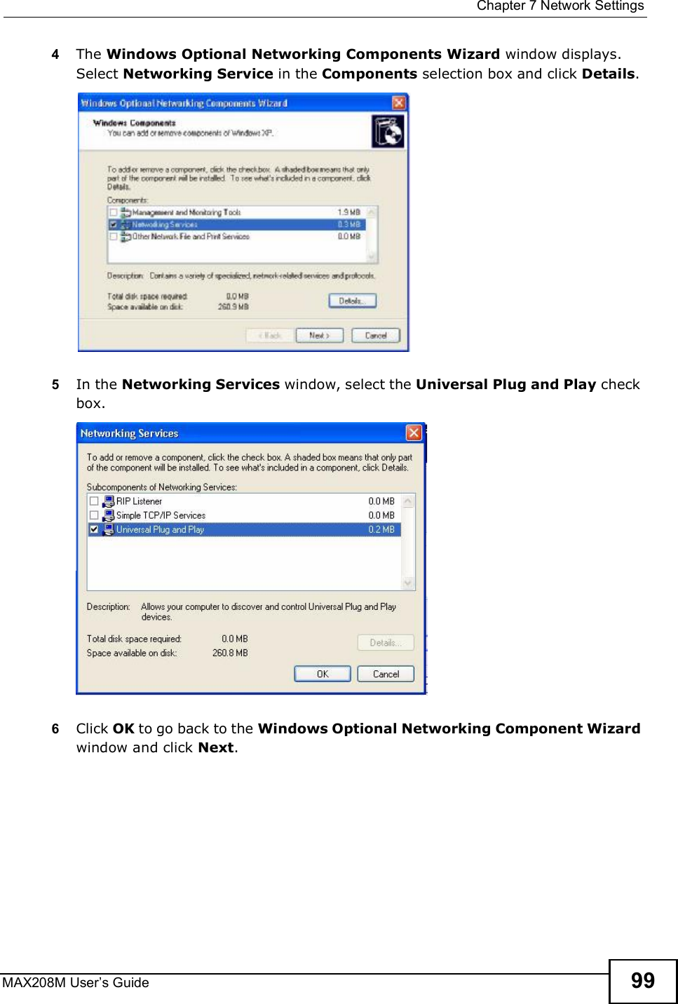  Chapter 7Network SettingsMAX208M User s Guide 994The Windows Optional Networking Components Wizard window displays. Select Networking Service in the Components selection box and click Details. 5In the Networking Services window, select the Universal Plug and Play check box. 6Click OK to go back to the Windows Optional Networking Component Wizard window and click Next. 