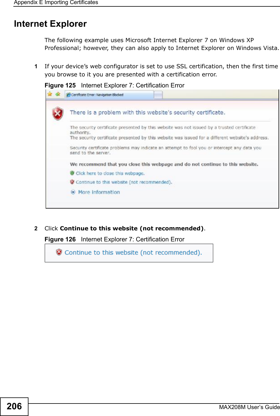 Appendix EImporting CertificatesMAX208M User s Guide206Internet ExplorerThe following example uses Microsoft Internet Explorer 7 on Windows XP Professional; however, they can also apply to Internet Explorer on Windows Vista.1If your device s web configurator is set to use SSL certification, then the first time you browse to it you are presented with a certification error.Figure 125   Internet Explorer 7: Certification Error2Click Continue to this website (not recommended).Figure 126   Internet Explorer 7: Certification Error
