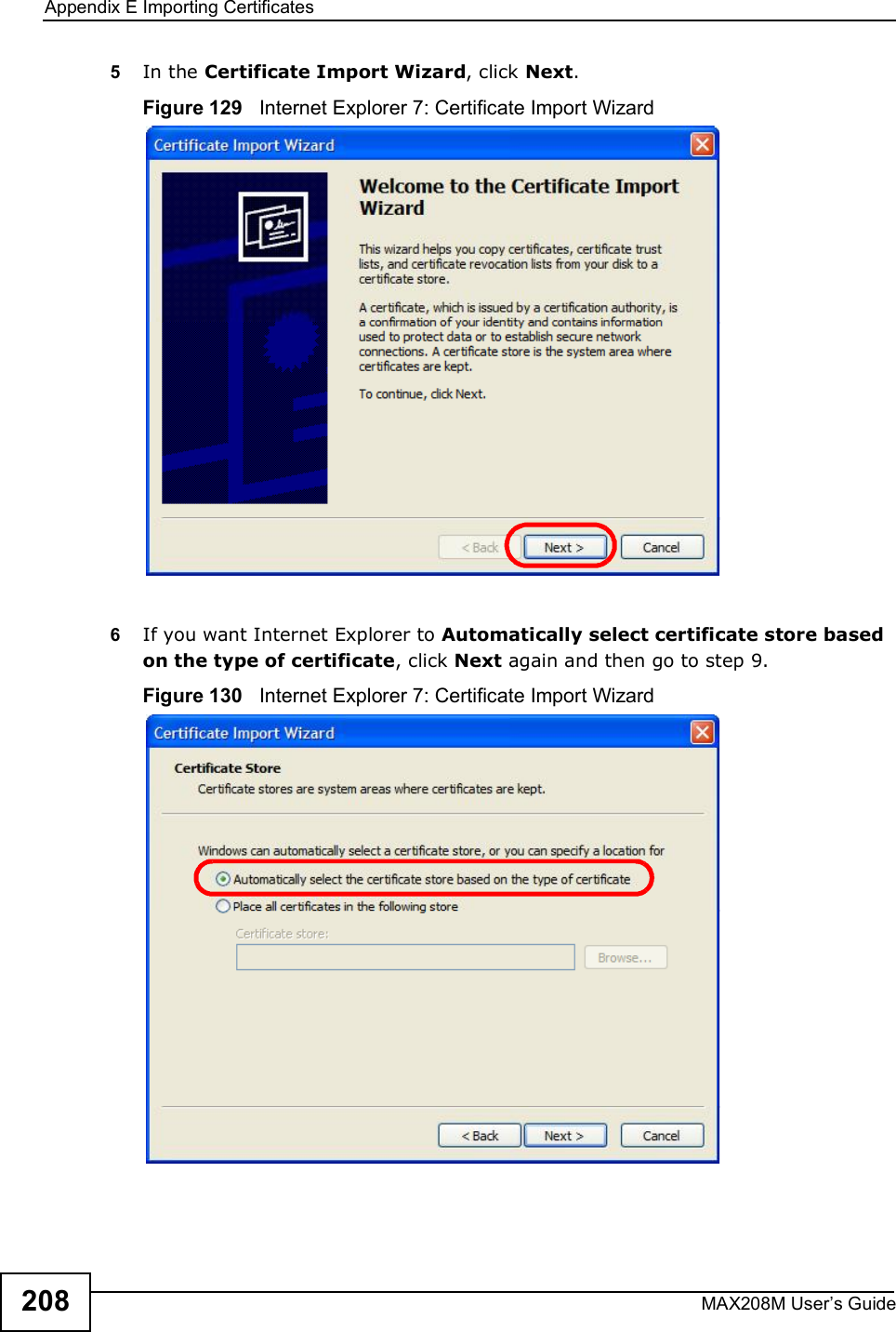 Appendix EImporting CertificatesMAX208M User s Guide2085In the Certificate Import Wizard, click Next.Figure 129   Internet Explorer 7: Certificate Import Wizard6If you want Internet Explorer to Automatically select certificate store based on the type of certificate, click Next again and then go to step 9.Figure 130   Internet Explorer 7: Certificate Import Wizard