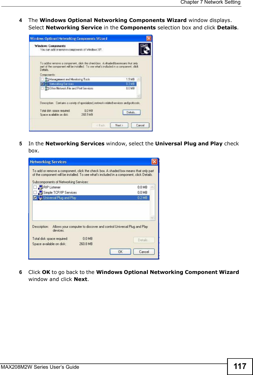  Chapter 7Network SettingMAX208M2W Series User s Guide 1174The Windows Optional Networking Components Wizard window displays. Select Networking Service in the Components selection box and click Details. 5In the Networking Services window, select the Universal Plug and Play check box. 6Click OK to go back to the Windows Optional Networking Component Wizard window and click Next. 