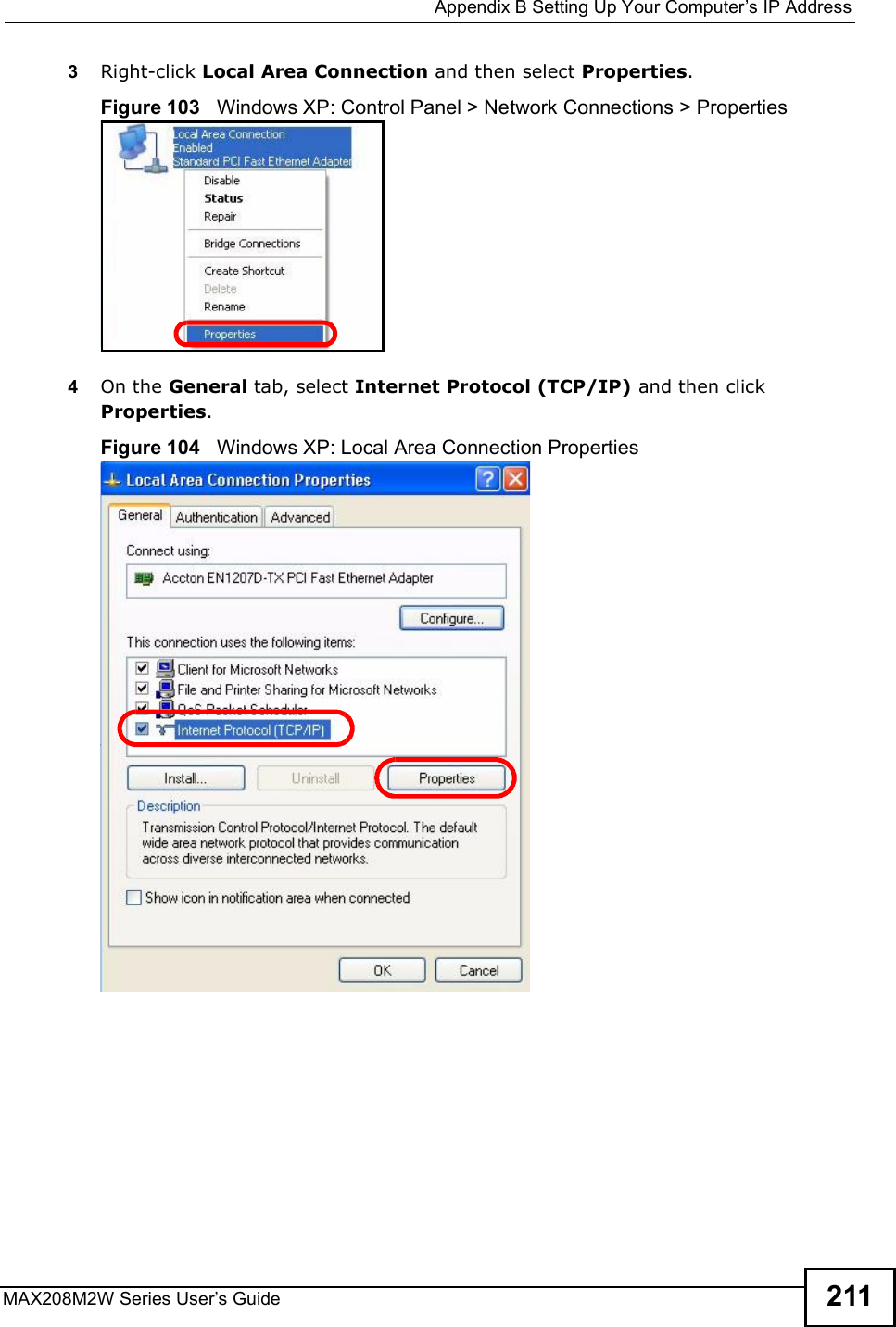  Appendix BSetting Up Your Computer s IP AddressMAX208M2W Series User s Guide 2113Right-click Local Area Connection and then select Properties.Figure 103   Windows XP: Control Panel &gt; Network Connections &gt; Properties4On the General tab, select Internet Protocol (TCP/IP) and then click Properties.Figure 104   Windows XP: Local Area Connection Properties