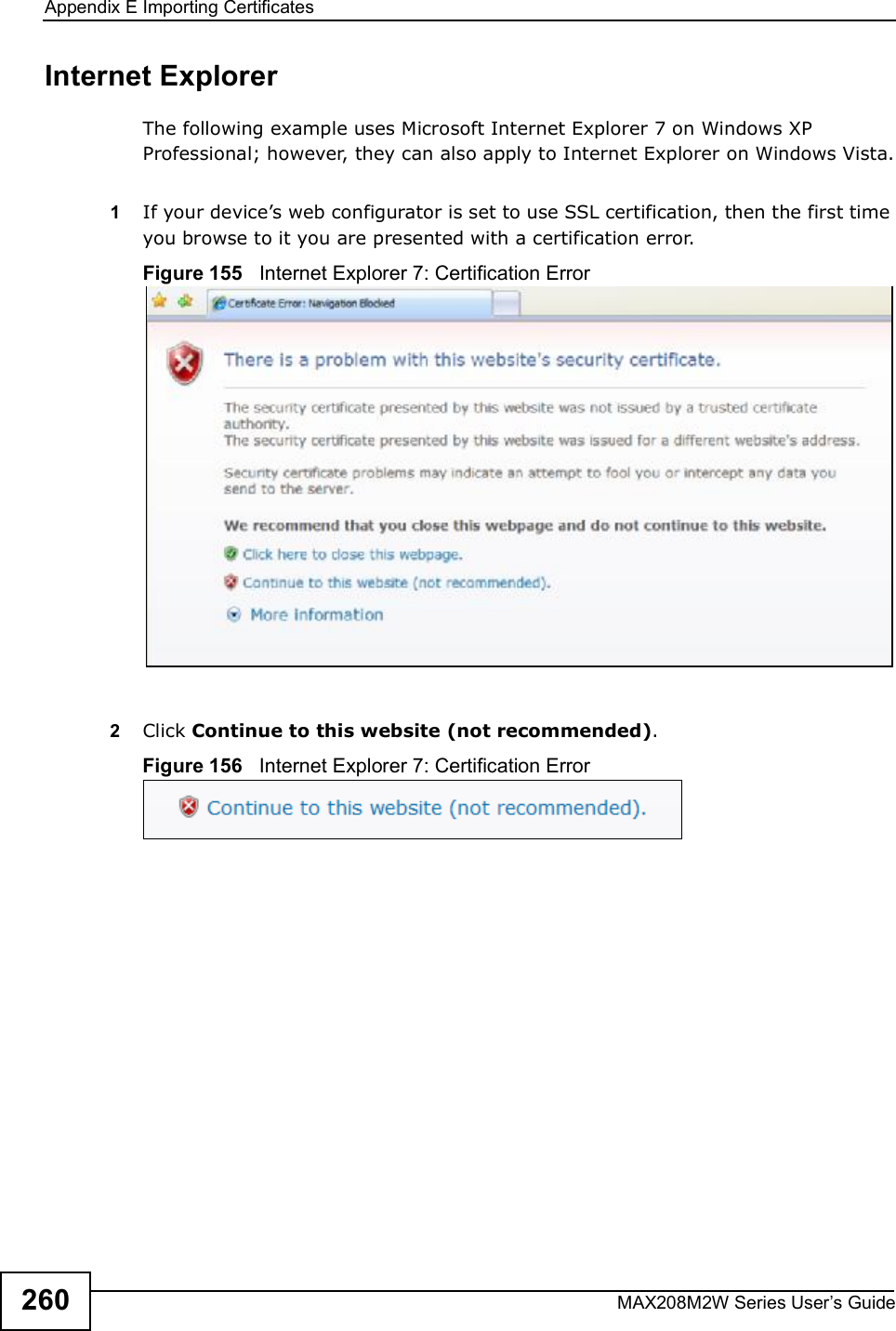 Appendix EImporting CertificatesMAX208M2W Series User s Guide260Internet ExplorerThe following example uses Microsoft Internet Explorer 7 on Windows XP Professional; however, they can also apply to Internet Explorer on Windows Vista.1If your device s web configurator is set to use SSL certification, then the first time you browse to it you are presented with a certification error.Figure 155   Internet Explorer 7: Certification Error2Click Continue to this website (not recommended).Figure 156   Internet Explorer 7: Certification Error