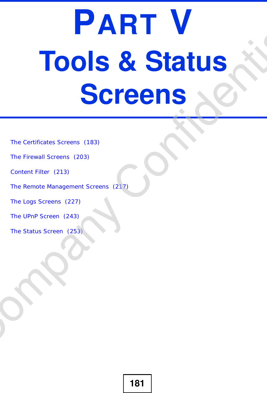 181PART VTools &amp; Status ScreensThe Certificates Screens  (183)The Firewall Screens  (203)Content Filter  (213)The Remote Management Screens  (217)The Logs Screens  (227)The UPnP Screen  (243)The Status Screen  (253)Company Confidential