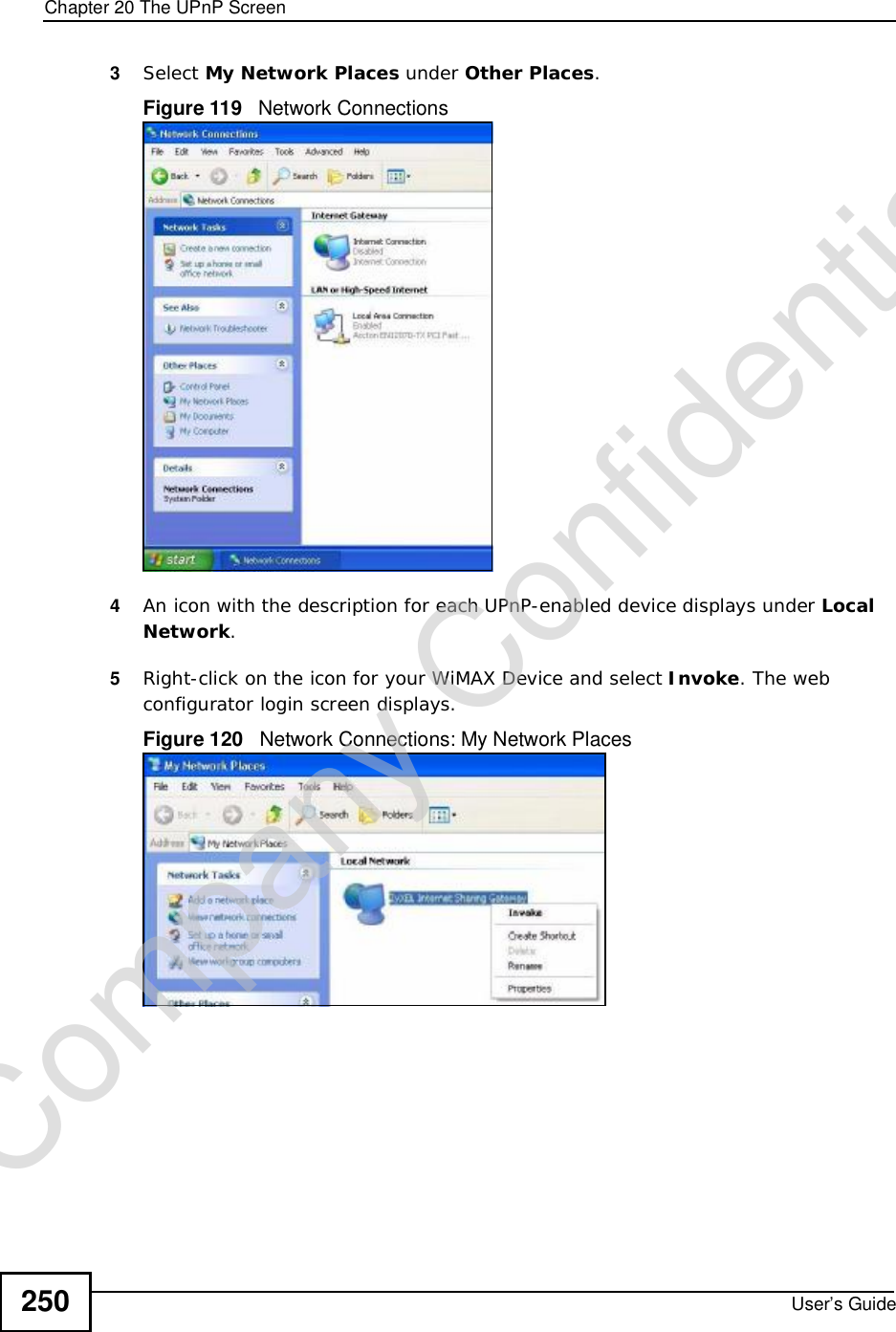 Chapter 20The UPnP ScreenUser’s Guide2503Select My Network Places under Other Places.Figure 119   Network Connections4An icon with the description for each UPnP-enabled device displays under LocalNetwork.5Right-click on the icon for your WiMAX Device and select Invoke. The web configurator login screen displays. Figure 120   Network Connections: My Network PlacesCompany Confidential