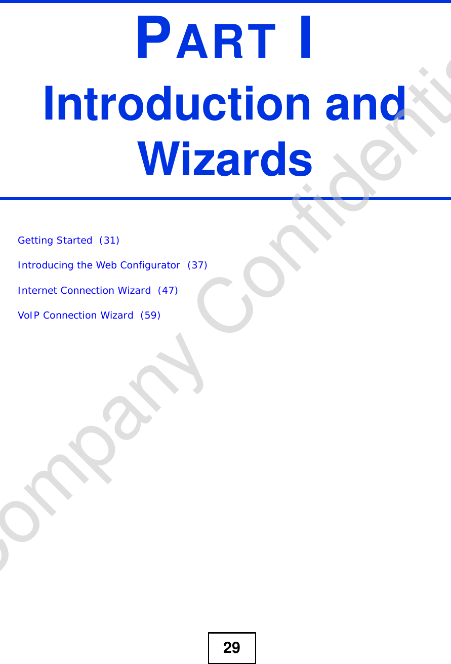 29PART IIntroduction and WizardsGetting Started  (31)Introducing the Web Configurator  (37)Internet Connection Wizard  (47)VoIP Connection Wizard  (59)Company Confidential