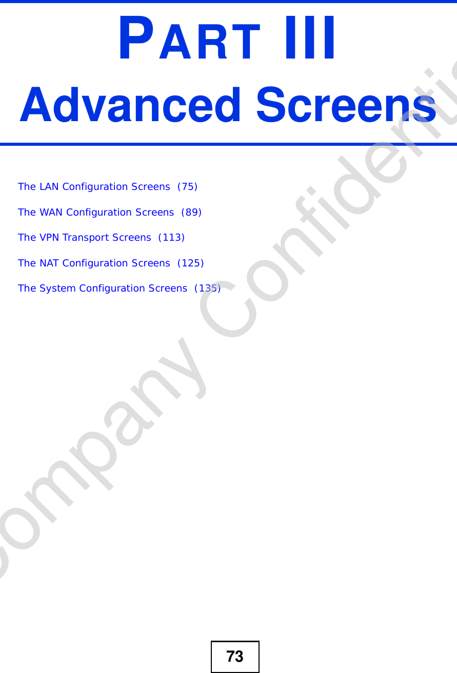 73PART IIIAdvanced ScreensThe LAN Configuration Screens  (75)The WAN Configuration Screens  (89)The VPN Transport Screens  (113)The NAT Configuration Screens  (125)The System Configuration Screens  (135)Company Confidential
