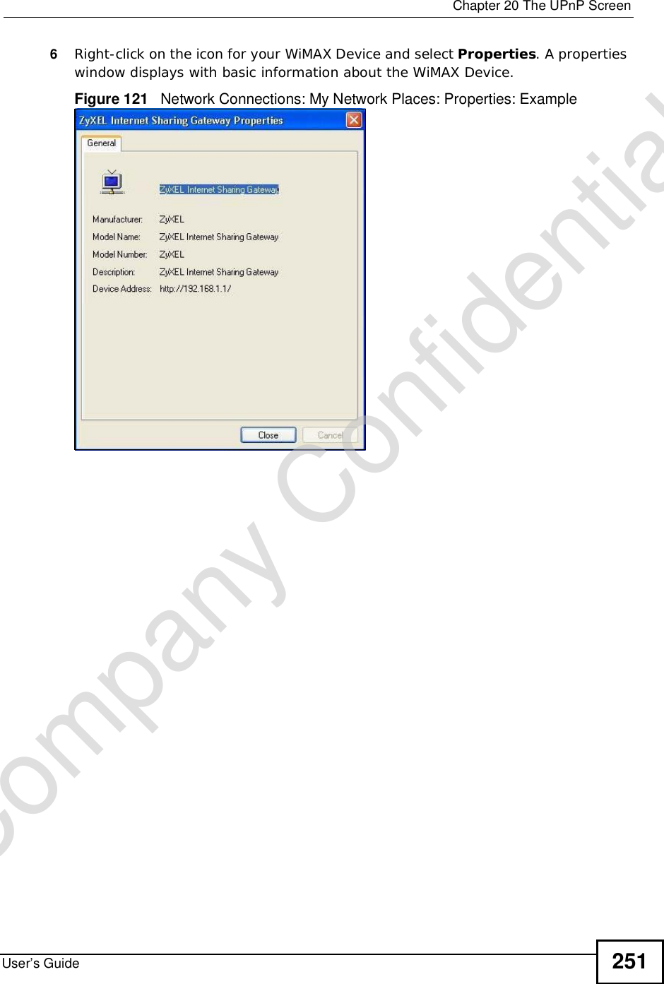  Chapter 20The UPnP ScreenUser’s Guide 2516Right-click on the icon for your WiMAX Device and select Properties. A properties window displays with basic information about the WiMAX Device. Figure 121   Network Connections: My Network Places: Properties: ExampleCompany Confidential