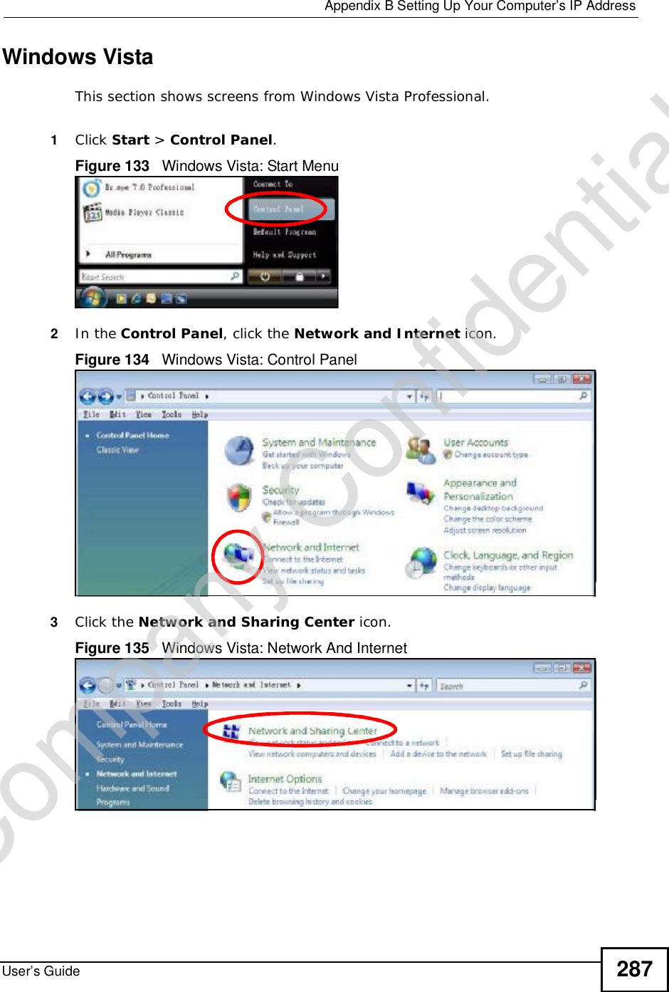  Appendix BSetting Up Your Computer’s IP AddressUser’s Guide 287Windows VistaThis section shows screens from Windows Vista Professional.1Click Start &gt; Control Panel.Figure 133   Windows Vista: Start Menu2In the Control Panel, click the Network and Internet icon.Figure 134   Windows Vista: Control Panel3Click the Network and Sharing Center icon.Figure 135   Windows Vista: Network And InternetCompany Confidential