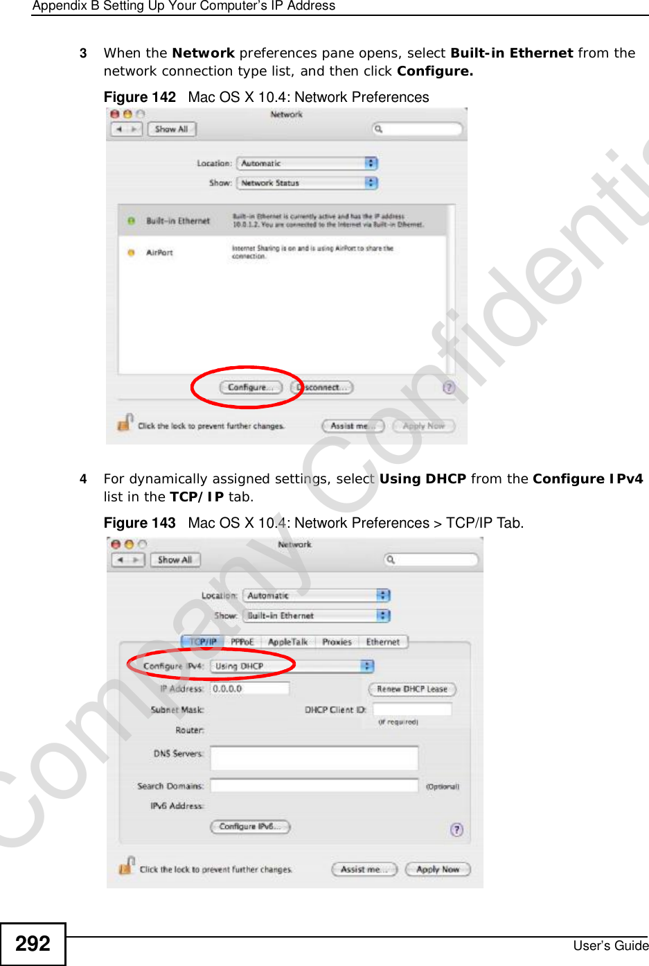 Appendix BSetting Up Your Computer’s IP AddressUser’s Guide2923When the Network preferences pane opens, select Built-in Ethernet from the network connection type list, and then click Configure.Figure 142   Mac OS X 10.4: Network Preferences4For dynamically assigned settings, select Using DHCP from the Configure IPv4list in the TCP/IP tab.Figure 143   Mac OS X 10.4: Network Preferences &gt; TCP/IP Tab.Company Confidential