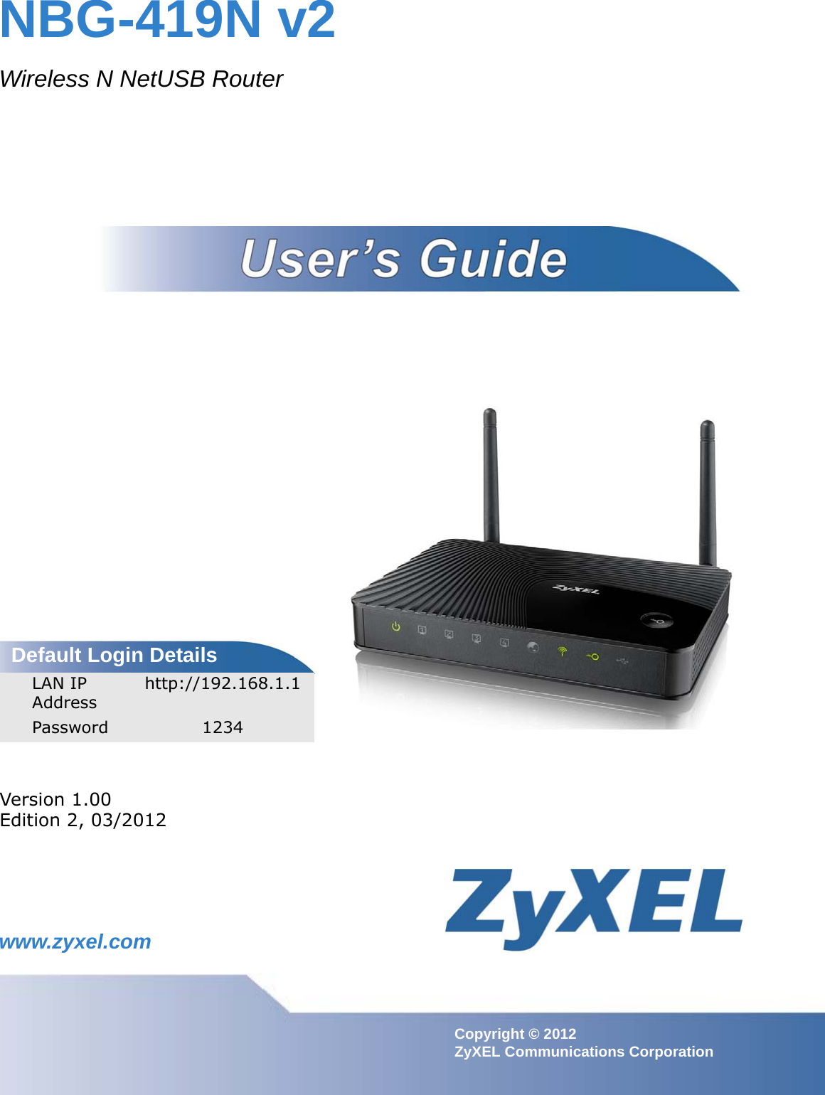 www.zyxel.comwww.zyxel.comNBG-419N v2Wireless N NetUSB RouterIMPORTANT!READ CAREFULLY BEFORE USE.KEEP THIS GUIDE FOR FUTURE REFERENCE.Copyright © 2012 ZyXEL Communications CorporationVersion 1.00Edition 2, 03/2012Default Login DetailsLAN IP Address http://192.168.1.1Password 1234