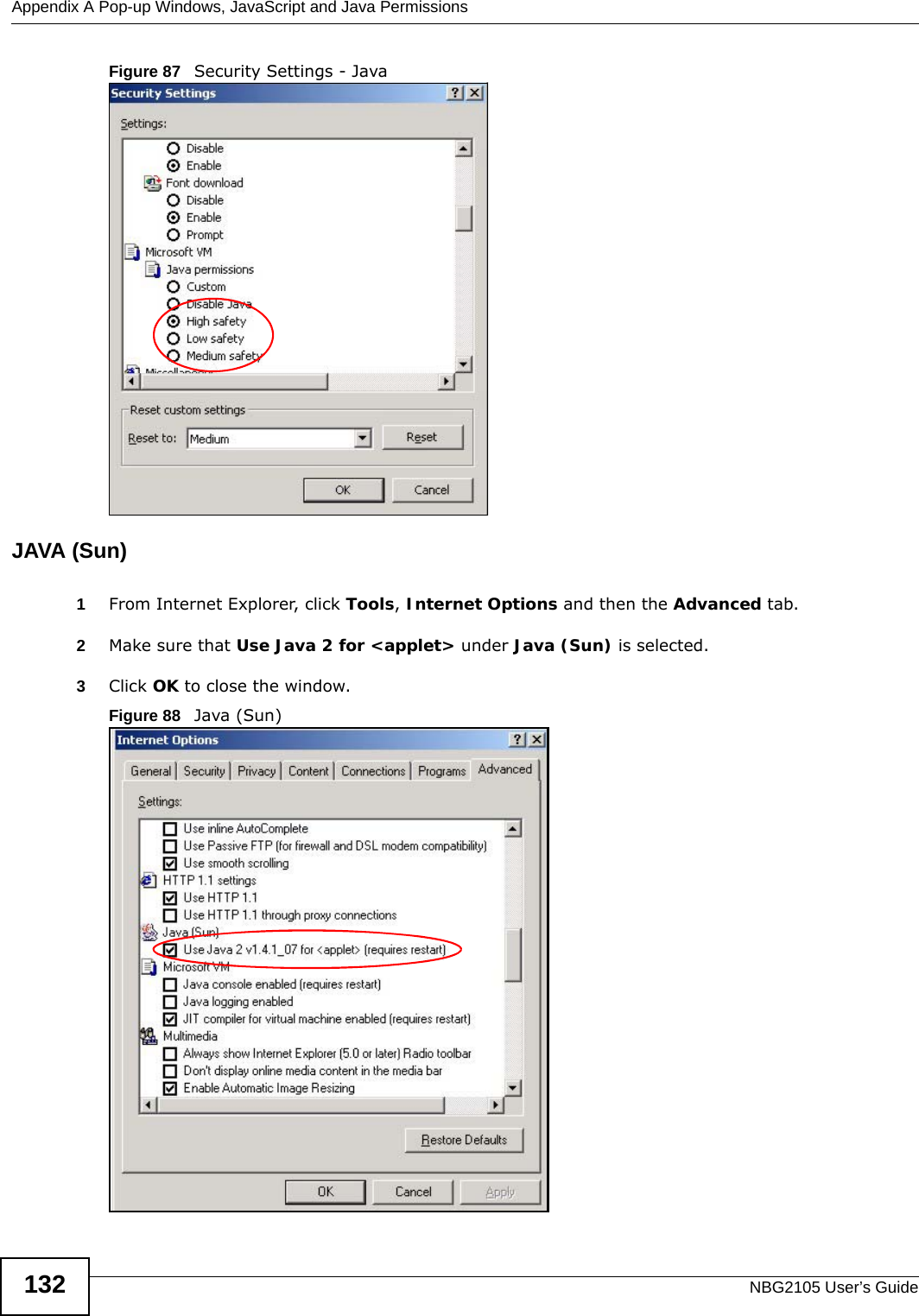 Appendix A Pop-up Windows, JavaScript and Java PermissionsNBG2105 User’s Guide132Figure 87   Security Settings - Java JAVA (Sun)1From Internet Explorer, click Tools, Internet Options and then the Advanced tab. 2Make sure that Use Java 2 for &lt;applet&gt; under Java (Sun) is selected.3Click OK to close the window.Figure 88   Java (Sun)