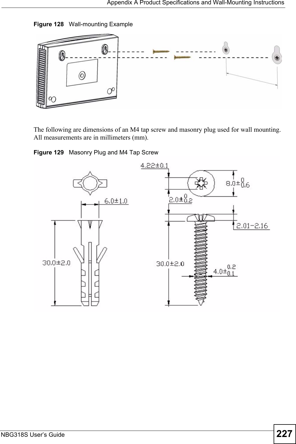  Appendix A Product Specifications and Wall-Mounting InstructionsNBG318S User’s Guide 227Figure 128   Wall-mounting ExampleThe following are dimensions of an M4 tap screw and masonry plug used for wall mounting. All measurements are in millimeters (mm). Figure 129   Masonry Plug and M4 Tap Screw
