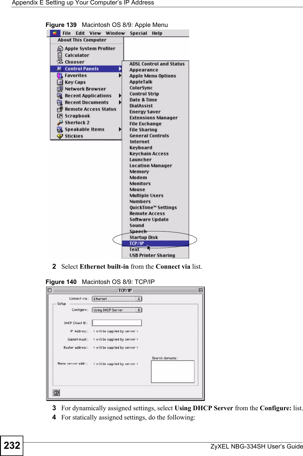 Appendix E Setting up Your Computer’s IP AddressZyXEL NBG-334SH User’s Guide232Figure 139   Macintosh OS 8/9: Apple Menu2Select Ethernet built-in from the Connect via list.Figure 140   Macintosh OS 8/9: TCP/IP3For dynamically assigned settings, select Using DHCP Server from the Configure: list.4For statically assigned settings, do the following: