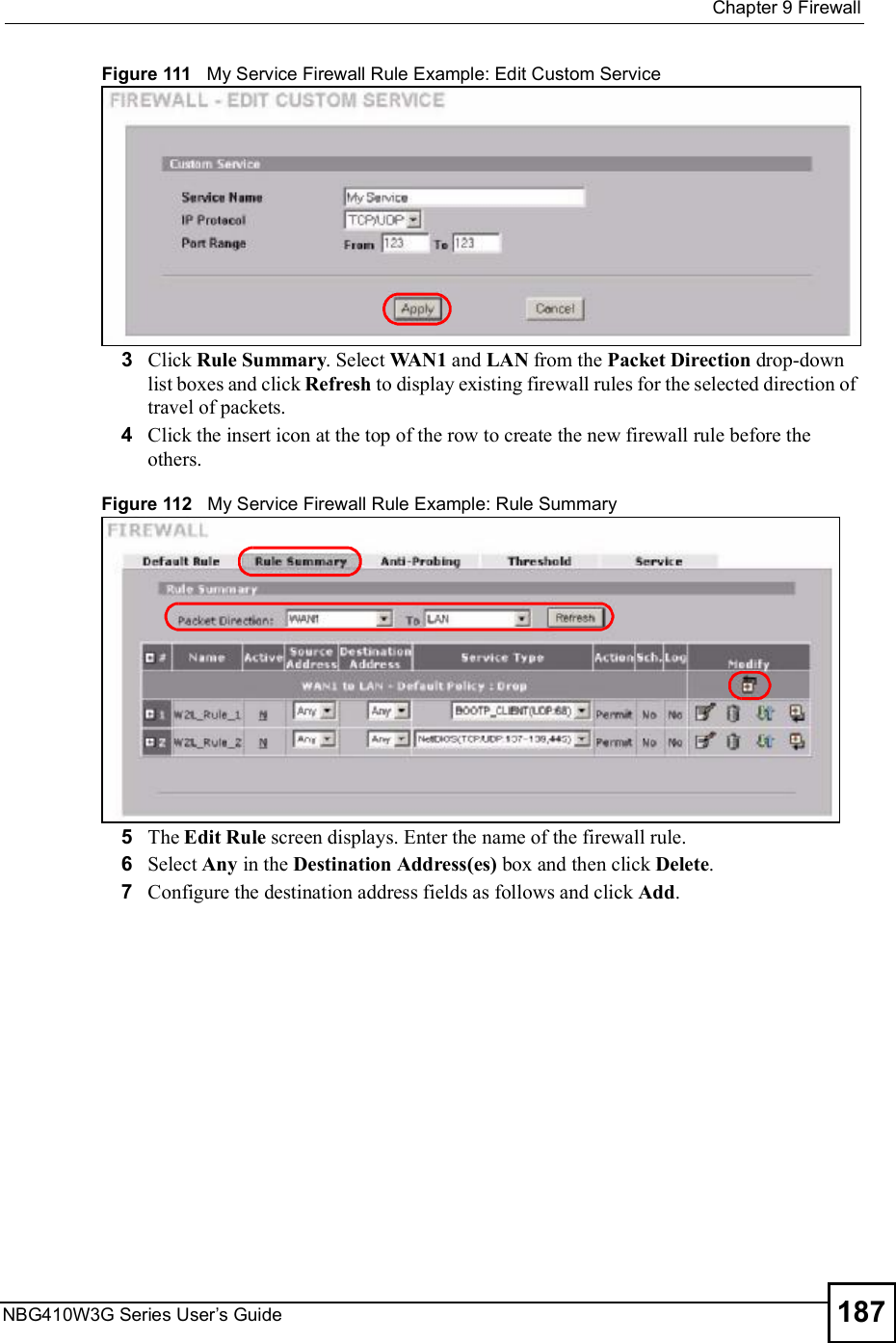  Chapter 9FirewallNBG410W3G Series User s Guide 187Figure 111   My Service Firewall Rule Example: Edit Custom Service 3Click Rule Summary. Select WAN1 and LAN from the Packet Direction drop-down list boxes and click Refresh to display existing firewall rules for the selected direction of travel of packets.4Click the insert icon at the top of the row to create the new firewall rule before the others.Figure 112   My Service Firewall Rule Example: Rule Summary5The Edit Rule screen displays. Enter the name of the firewall rule.6Select Any in the Destination Address(es) box and then click Delete.7Configure the destination address fields as follows and click Add.