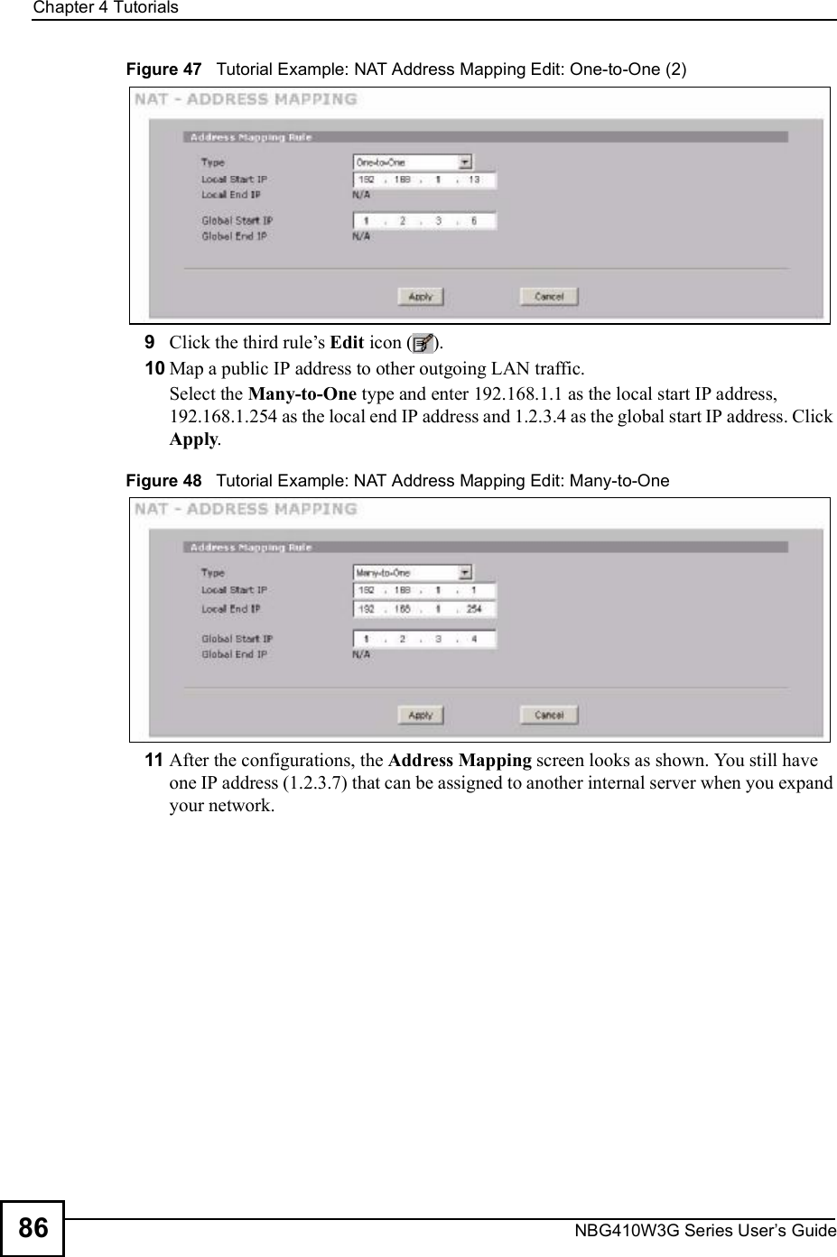 Chapter 4TutorialsNBG410W3G Series User s Guide86Figure 47   Tutorial Example: NAT Address Mapping Edit: One-to-One (2) 9Click the third rule!s Edit icon ().10 Map a public IP address to other outgoing LAN traffic.Select the Many-to-One type and enter 192.168.1.1 as the local start IP address, 192.168.1.254 as the local end IP address and 1.2.3.4 as the global start IP address. Click Apply.Figure 48   Tutorial Example: NAT Address Mapping Edit: Many-to-One 11 After the configurations, the Address Mapping screen looks as shown. You still have one IP address (1.2.3.7) that can be assigned to another internal server when you expand your network. 