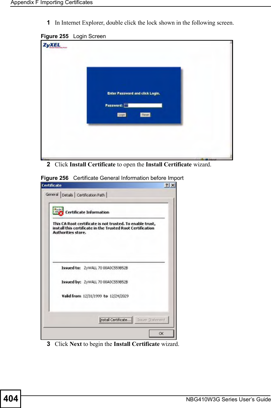 Appendix FImporting CertificatesNBG410W3G Series User s Guide4041In Internet Explorer, double click the lock shown in the following screen.Figure 255   Login Screen2Click Install Certificate to open the Install Certificate wizard.Figure 256   Certificate General Information before Import3Click Next to begin the Install Certificate wizard.