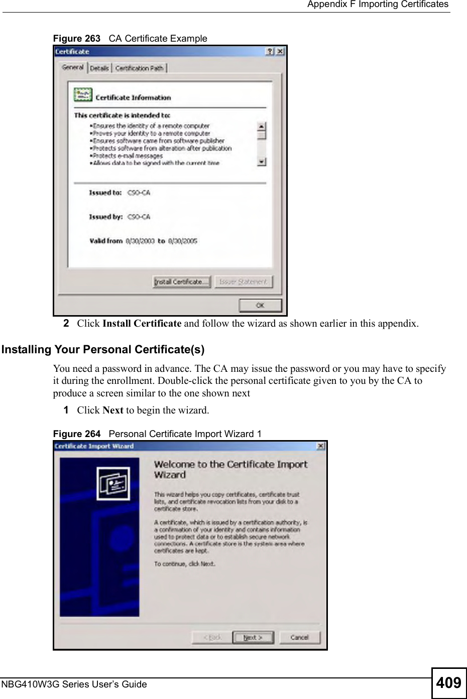  Appendix FImporting CertificatesNBG410W3G Series User s Guide 409Figure 263   CA Certificate Example2Click Install Certificate and follow the wizard as shown earlier in this appendix.Installing Your Personal Certificate(s)You need a password in advance. The CA may issue the password or you may have to specify it during the enrollment. Double-click the personal certificate given to you by the CA to produce a screen similar to the one shown next1Click Next to begin the wizard.Figure 264   Personal Certificate Import Wizard 1