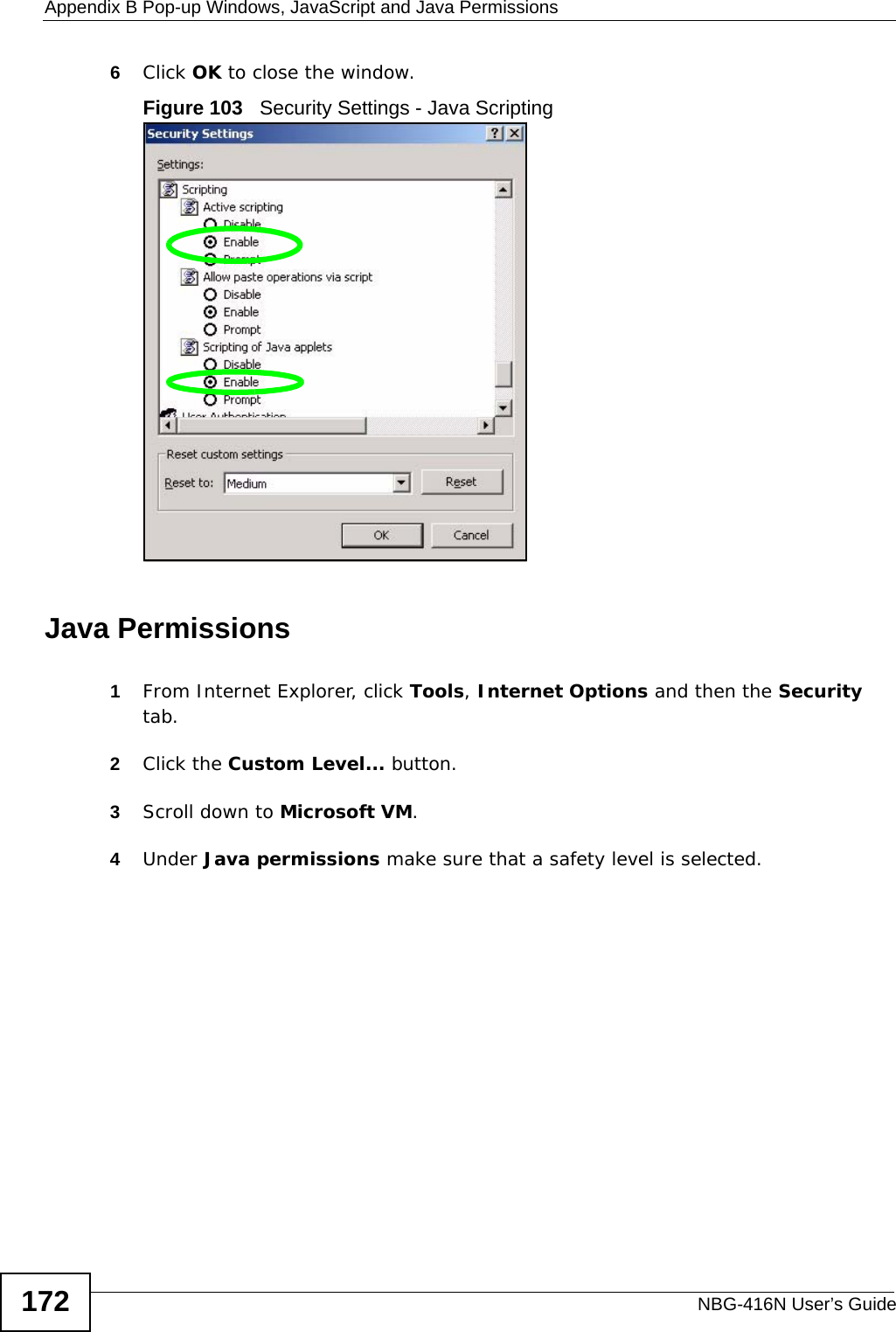 Appendix B Pop-up Windows, JavaScript and Java PermissionsNBG-416N User’s Guide1726Click OK to close the window.Figure 103   Security Settings - Java ScriptingJava Permissions1From Internet Explorer, click Tools, Internet Options and then the Security tab. 2Click the Custom Level... button. 3Scroll down to Microsoft VM. 4Under Java permissions make sure that a safety level is selected.