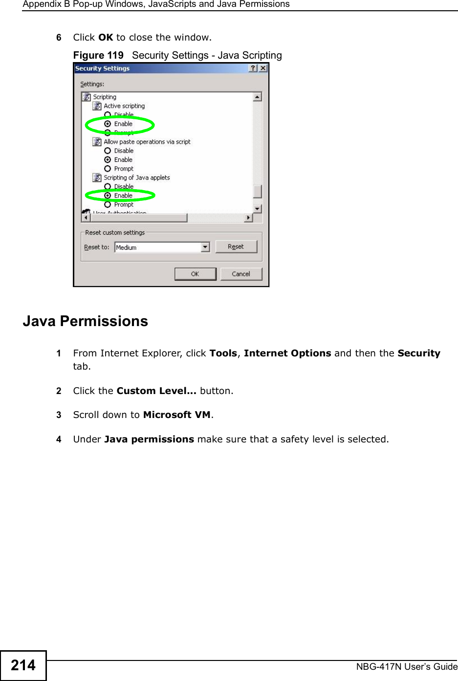 Appendix BPop-up Windows, JavaScripts and Java PermissionsNBG-417N User s Guide2146Click OK to close the window.Figure 119   Security Settings - Java ScriptingJava Permissions1From Internet Explorer, click Tools, Internet Options and then the Security tab. 2Click the Custom Level... button. 3Scroll down to Microsoft VM. 4Under Java permissions make sure that a safety level is selected.