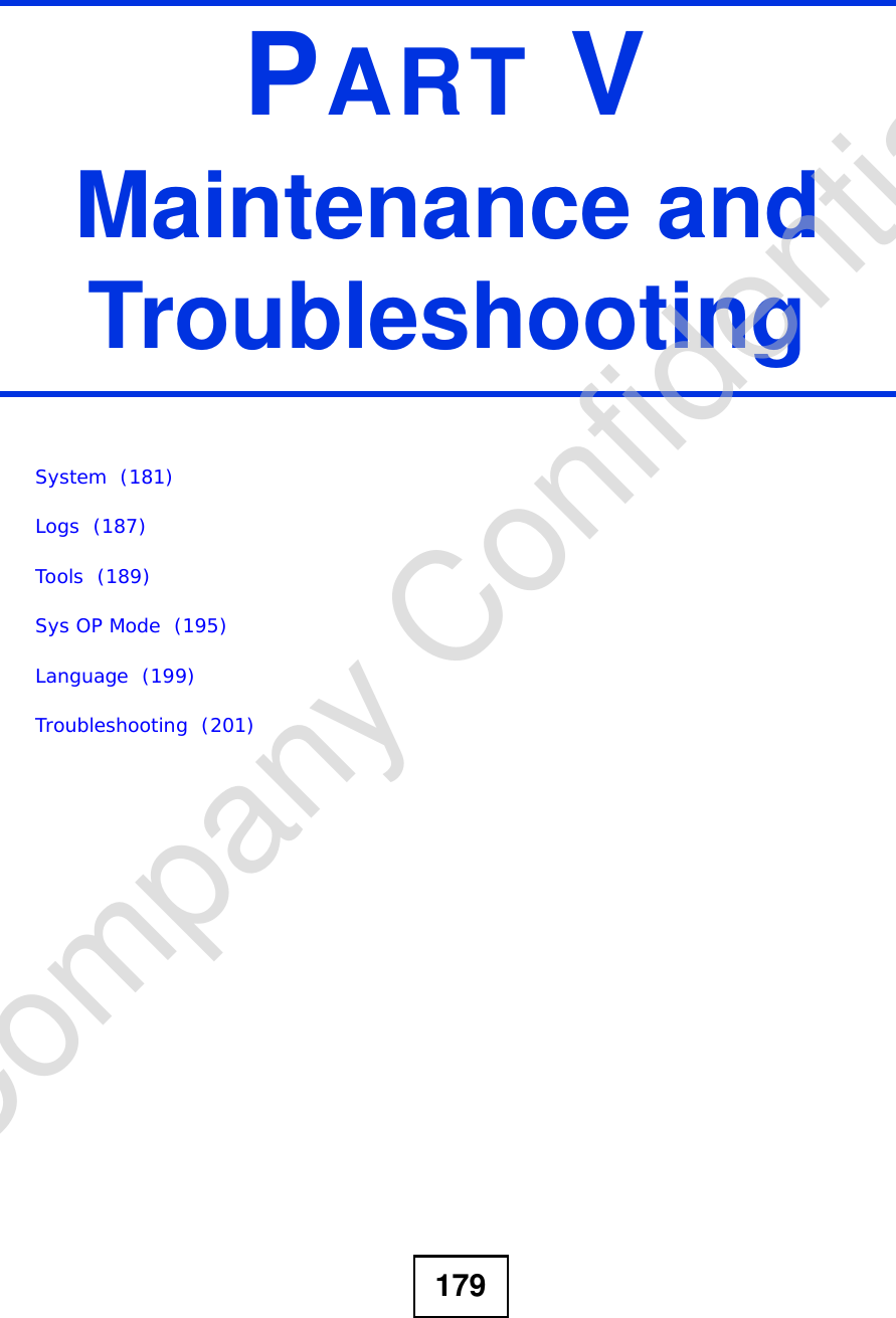 179PART VMaintenance and TroubleshootingSystem  (181)Logs  (187)Tools  (189)Sys OP Mode  (195)Language  (199)Troubleshooting  (201)Company Confidential