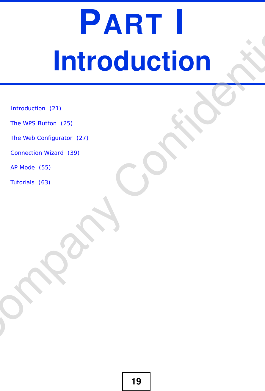 19PART IIntroductionIntroduction  (21)The WPS Button  (25)The Web Configurator  (27)Connection Wizard  (39)AP Mode  (55)Tutorials  (63)Company Confidential
