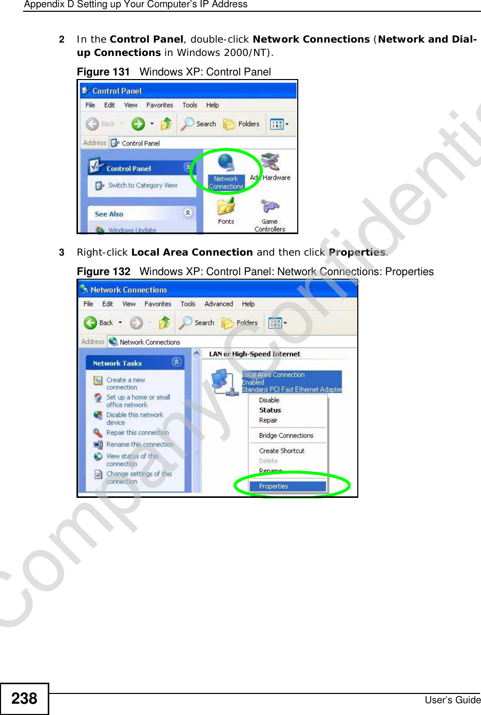 Appendix DSetting up Your Computer’s IP AddressUser’s Guide2382In the Control Panel, double-click Network Connections (Network and Dial-up Connections in Windows 2000/NT).Figure 131   Windows XP: Control Panel3Right-click Local Area Connection and then click Properties.Figure 132   Windows XP: Control Panel: Network Connections: PropertiesCompany Confidential