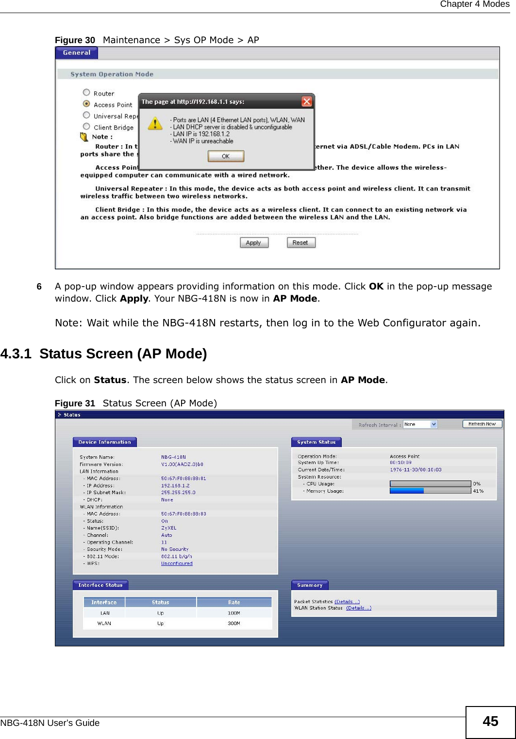  Chapter 4 ModesNBG-418N User’s Guide 45Figure 30   Maintenance &gt; Sys OP Mode &gt; AP6A pop-up window appears providing information on this mode. Click OK in the pop-up message window. Click Apply. Your NBG-418N is now in AP Mode.Note: Wait while the NBG-418N restarts, then log in to the Web Configurator again.4.3.1  Status Screen (AP Mode)Click on Status. The screen below shows the status screen in AP Mode. Figure 31   Status Screen (AP Mode) 