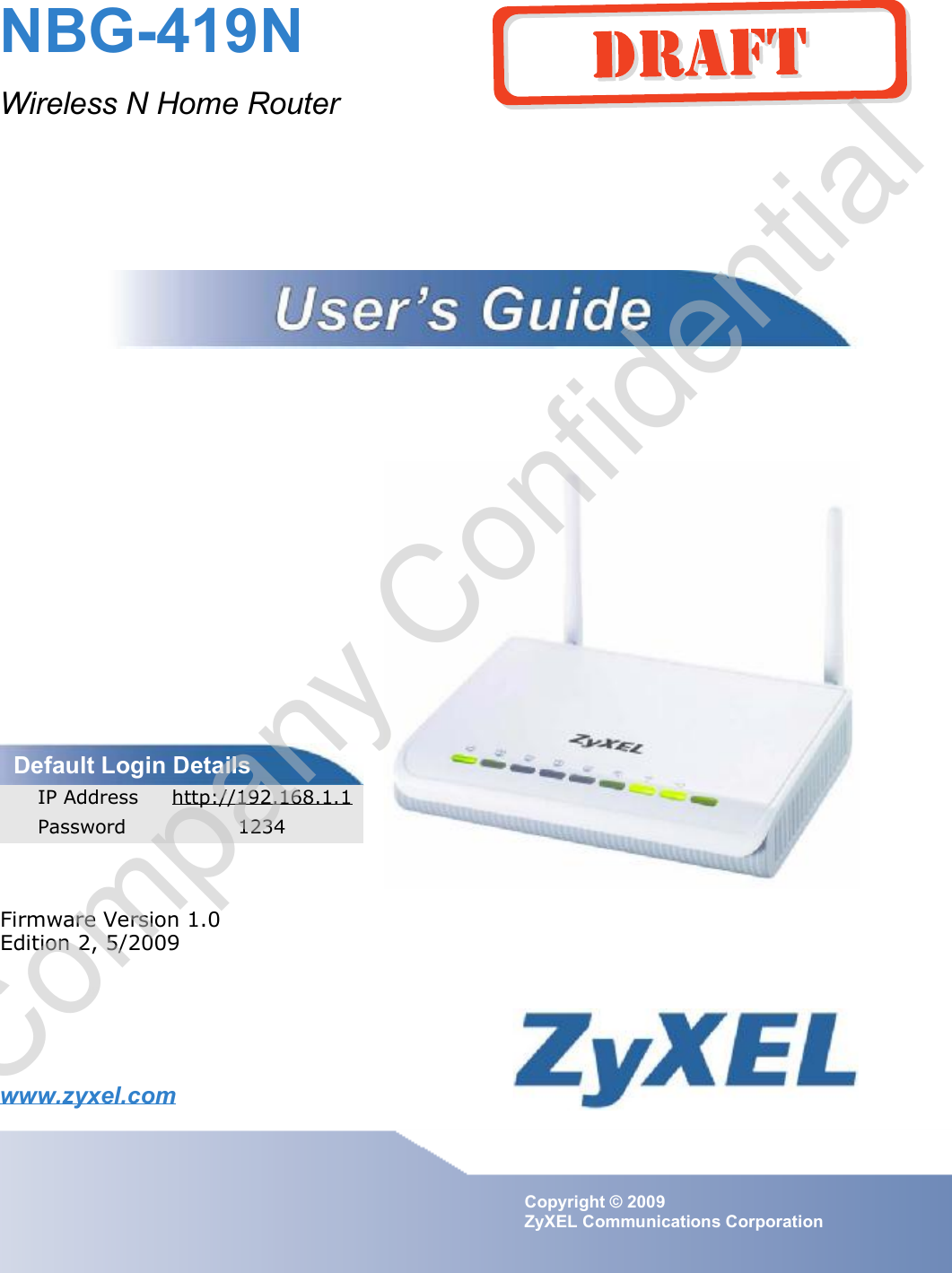 www.zyxel.comwww.zyxel.comNBG-419NWireless N Home RouterCopyright © 2009ZyXEL Communications CorporationFirmware Version 1.0Edition 2, 5/2009Default Login DetailsIP Address http://192.168.1.1Password 1234Company Confidential