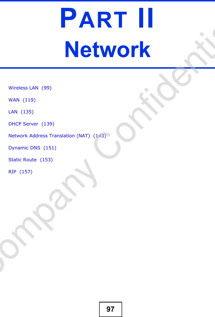 97PART IINetworkWireless LAN  (99)WAN  (119)LAN  (135)DHCP Server  (139)Network Address Translation (NAT)  (143)Dynamic DNS  (151)Static Route  (153)RIP  (157)Company Confidential