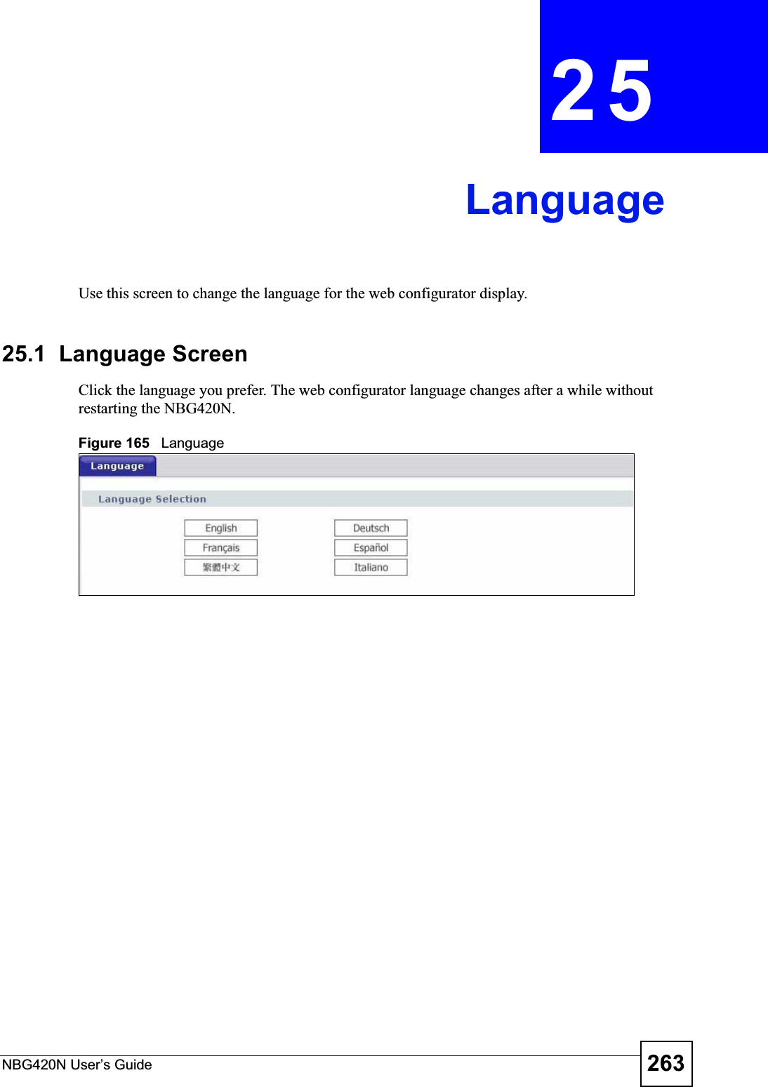 NBG420N User’s Guide 263CHAPTER 25LanguageUse this screen to change the language for the web configurator display.25.1  Language ScreenClick the language you prefer. The web configurator language changes after a while without restarting the NBG420N.Figure 165   Language