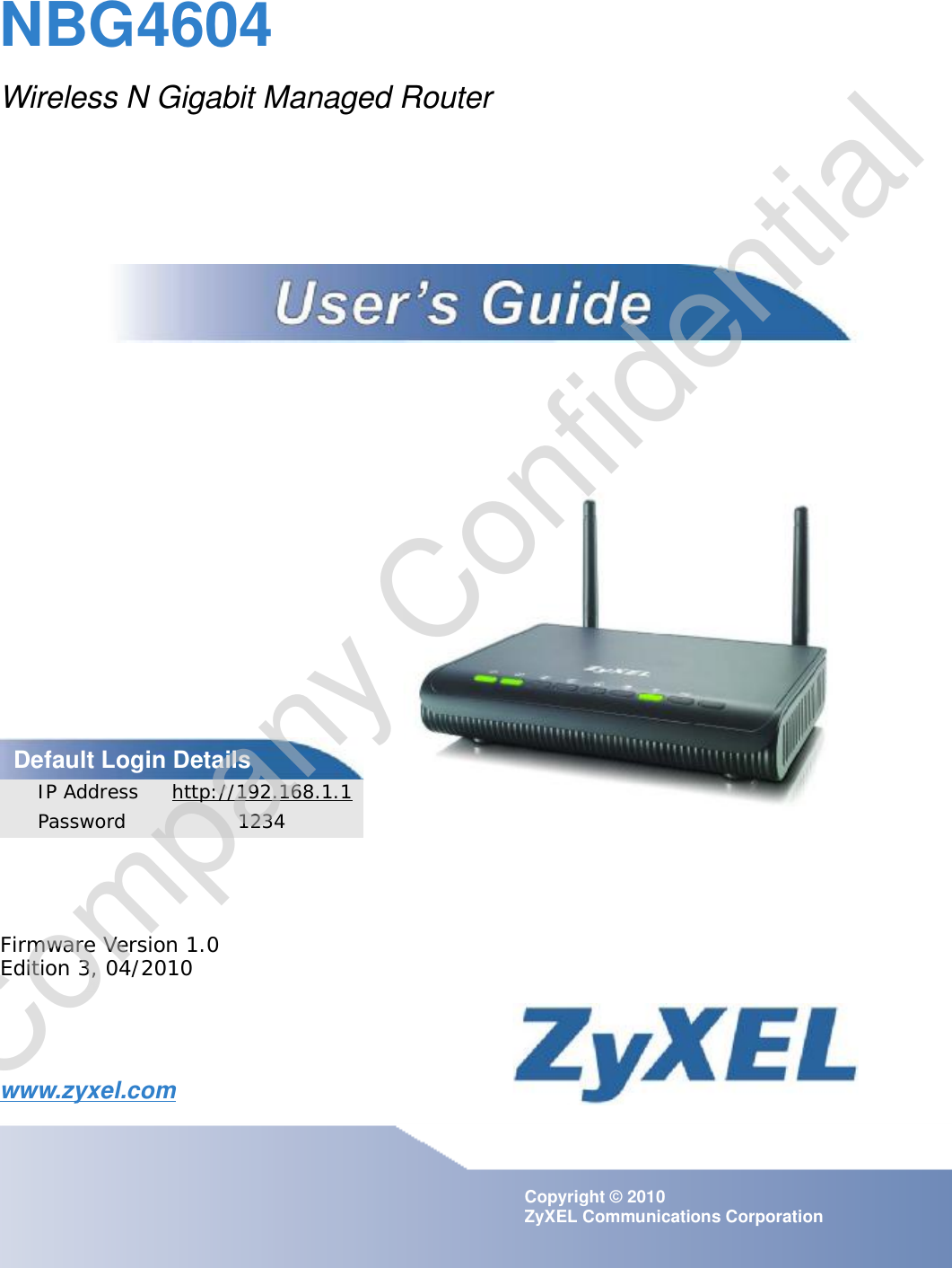 www.zyxel.comwww.zyxel.comNBG4604Wireless N Gigabit Managed RouterCopyright © 2010ZyXEL Communications CorporationFirmware Version 1.0Edition 3, 04/2010Default Login DetailsIP Address http://192.168.1.1Password 1234Company Confidential
