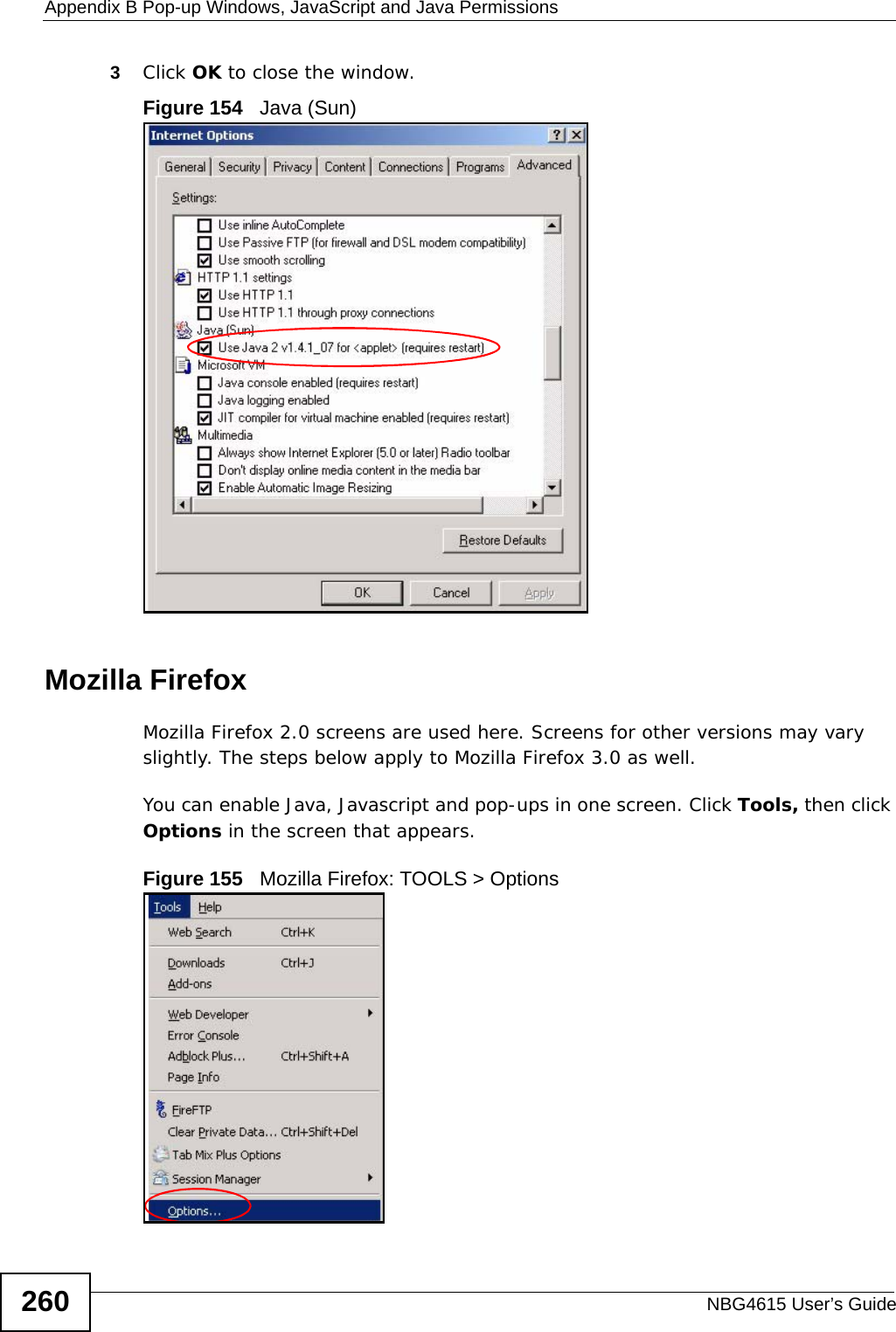 Appendix B Pop-up Windows, JavaScript and Java PermissionsNBG4615 User’s Guide2603Click OK to close the window.Figure 154   Java (Sun)Mozilla FirefoxMozilla Firefox 2.0 screens are used here. Screens for other versions may vary slightly. The steps below apply to Mozilla Firefox 3.0 as well.You can enable Java, Javascript and pop-ups in one screen. Click Tools, then click Options in the screen that appears.Figure 155   Mozilla Firefox: TOOLS &gt; Options