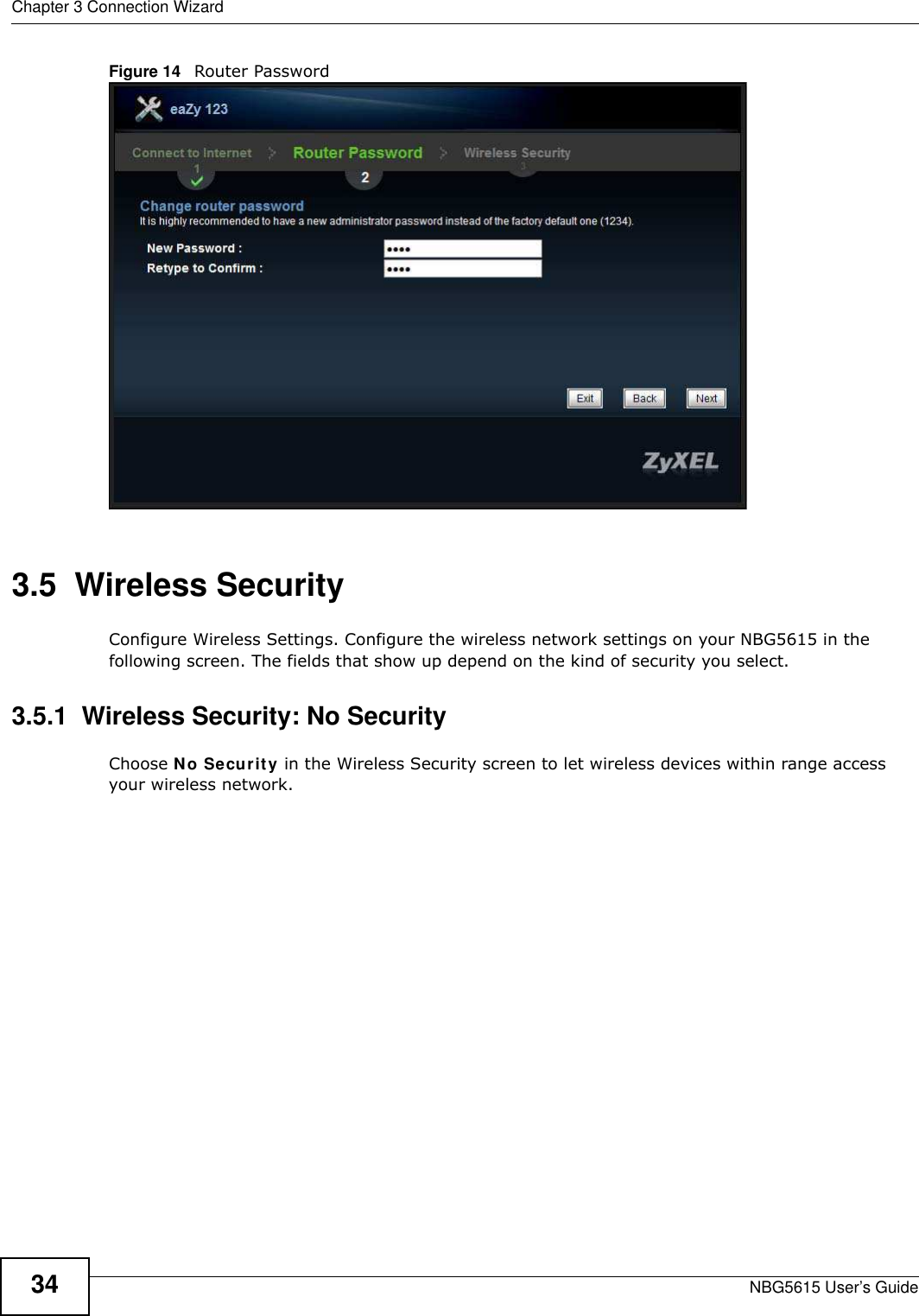 Chapter 3 Connection WizardNBG5615 User’s Guide34Figure 14   Router Password 3.5  Wireless SecurityConfigure Wireless Settings. Configure the wireless network settings on your NBG5615 in the following screen. The fields that show up depend on the kind of security you select.3.5.1  Wireless Security: No SecurityChoose No Security in the Wireless Security screen to let wireless devices within range access your wireless network.