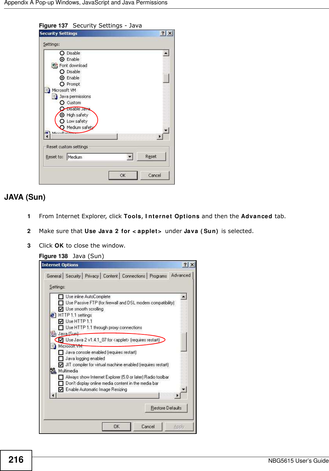 Appendix A Pop-up Windows, JavaScript and Java PermissionsNBG5615 User’s Guide216Figure 137   Security Settings - Java JAVA (Sun)1From Internet Explorer, click Tools, I nternet Options and then the Advanced tab. 2Make sure that Use Java 2  for &lt; applet&gt;  under Java ( Sun)  is selected.3Click OK to close the window.Figure 138   Java (Sun)