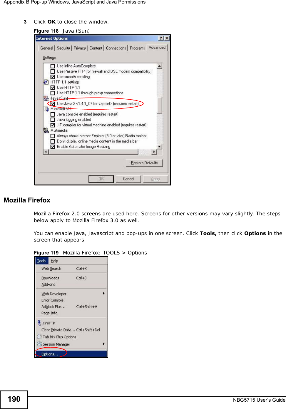 Appendix BPop-up Windows, JavaScript and Java PermissionsNBG5715 User’s Guide1903Click OK to close the window.Figure 118   Java (Sun)Mozilla FirefoxMozilla Firefox 2.0 screens are used here. Screens for other versions may vary slightly. The steps below apply to Mozilla Firefox 3.0 as well.You can enable Java, Javascript and pop-ups in one screen. Click Tools, then click Options in the screen that appears.Figure 119   Mozilla Firefox: TOOLS &gt; Options