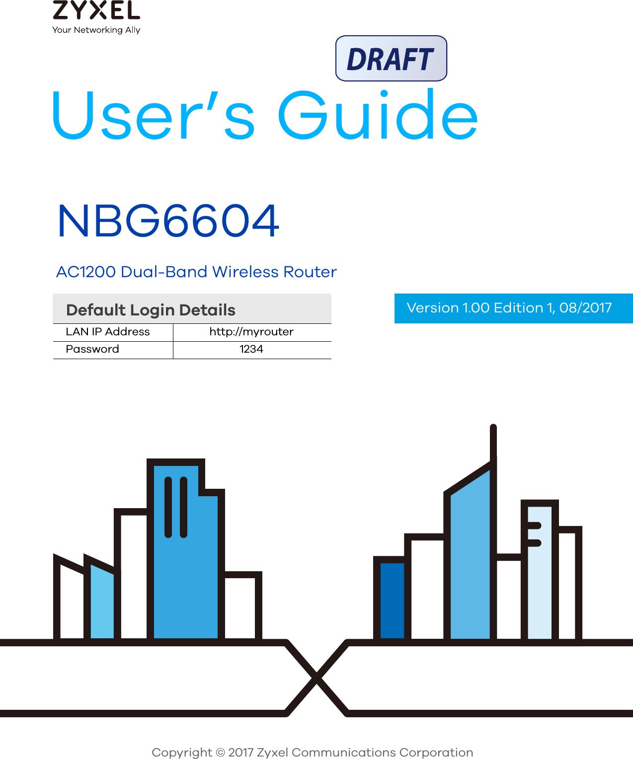  Default Login DetailsUser’s GuideNBG6604AC1200 Dual-Band Wireless RouterCopyright © 2017 Zyxel Communications CorporationLAN IP Address http://myrouterPassword 1234Version 1.00 Edition 1, 08/2017